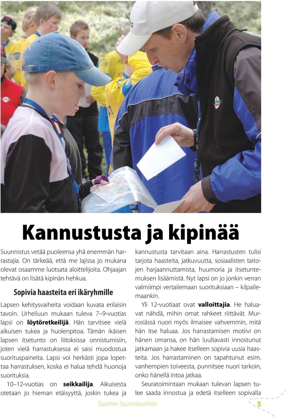 Hän tarvitsee vielä aikuisen tukea ja huolenpitoa. Tämän ikäisen lapsen itsetunto on liitoksissa onnistumisiin, joten vielä harrastuksessa ei saisi muodostua suorituspaineita.