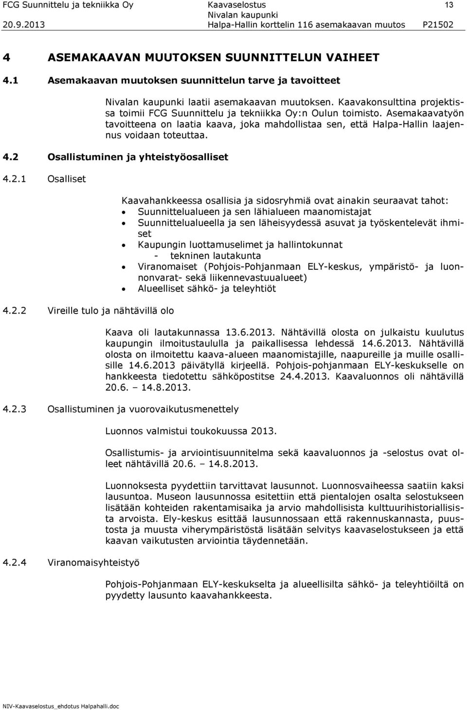 4.2 Osallistuminen ja yhteistyöosalliset 4.2.1 Osalliset 4.2.2 Vireille tulo ja nähtävillä olo Kaavahankkeessa osallisia ja sidosryhmiä ovat ainakin seuraavat tahot: Suunnittelualueen ja sen