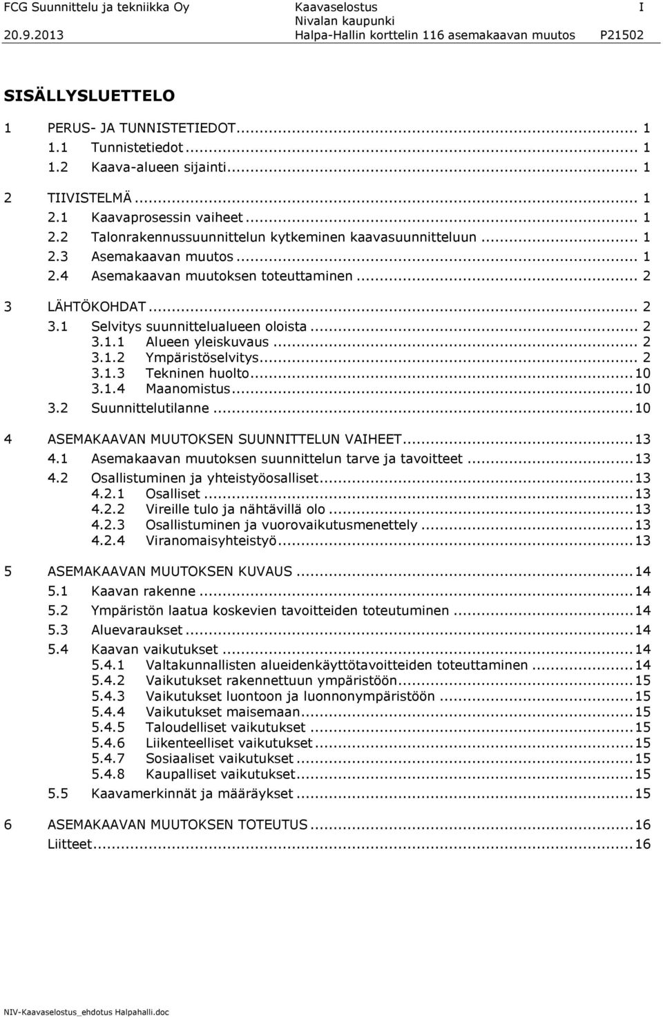 .. 2 3.1.1 Alueen yleiskuvaus... 2 3.1.2 Ympäristöselvitys... 2 3.1.3 Tekninen huolto... 10 3.1.4 Maanomistus... 10 3.2 Suunnittelutilanne... 10 4 ASEMAKAAVAN MUUTOKSEN SUUNNITTELUN VAIHEET... 13 4.