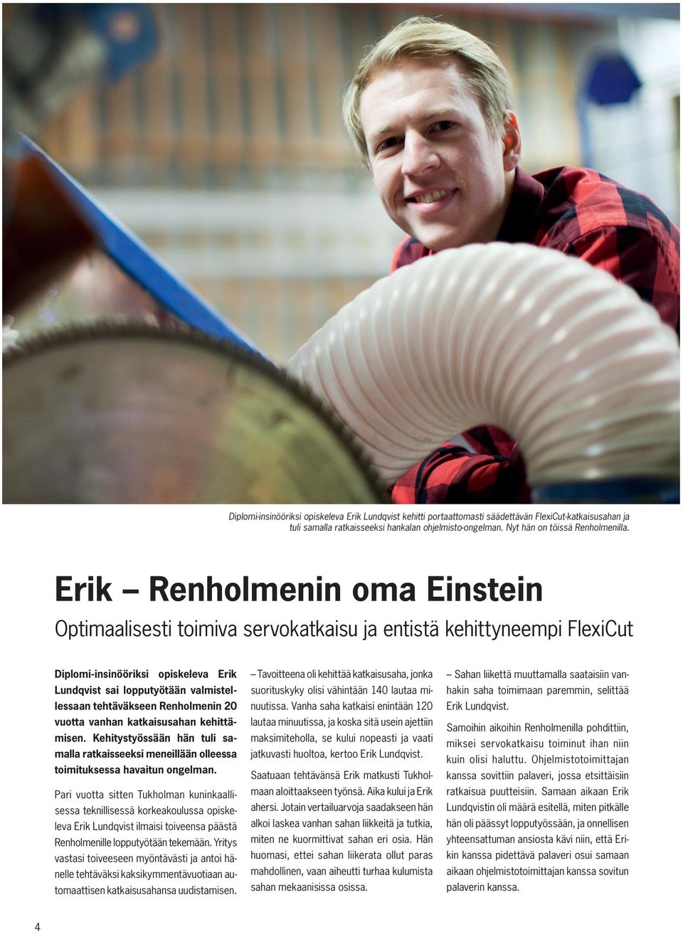 Renholmenin 20 vuotta vanhan katkaisusahan kehittämisen. Kehitystyössään hän tuli samalla ratkaisseeksi meneillään olleessa toimituksessa havaitun ongelman.