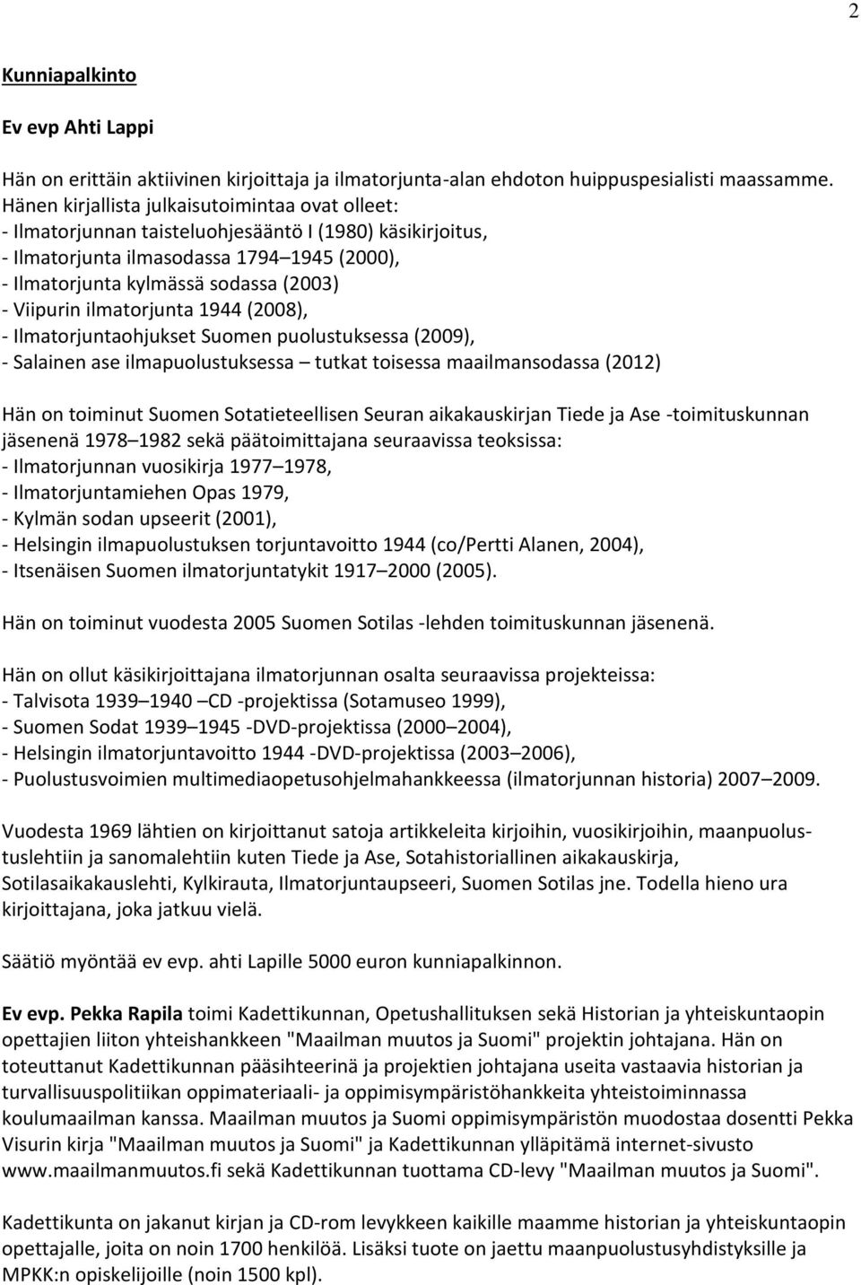 Viipurin ilmatorjunta 1944 (2008), - Ilmatorjuntaohjukset Suomen puolustuksessa (2009), - Salainen ase ilmapuolustuksessa tutkat toisessa maailmansodassa (2012) Hän on toiminut Suomen