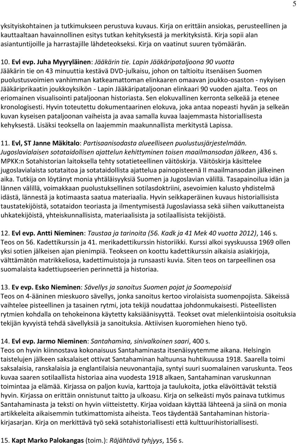 Lapin Jääkäripataljoona 90 vuotta Jääkärin tie on 43 minuuttia kestävä DVD-julkaisu, johon on taltioitu itsenäisen Suomen puolustusvoimien vanhimman katkeamattoman elinkaaren omaavan joukko-osaston -