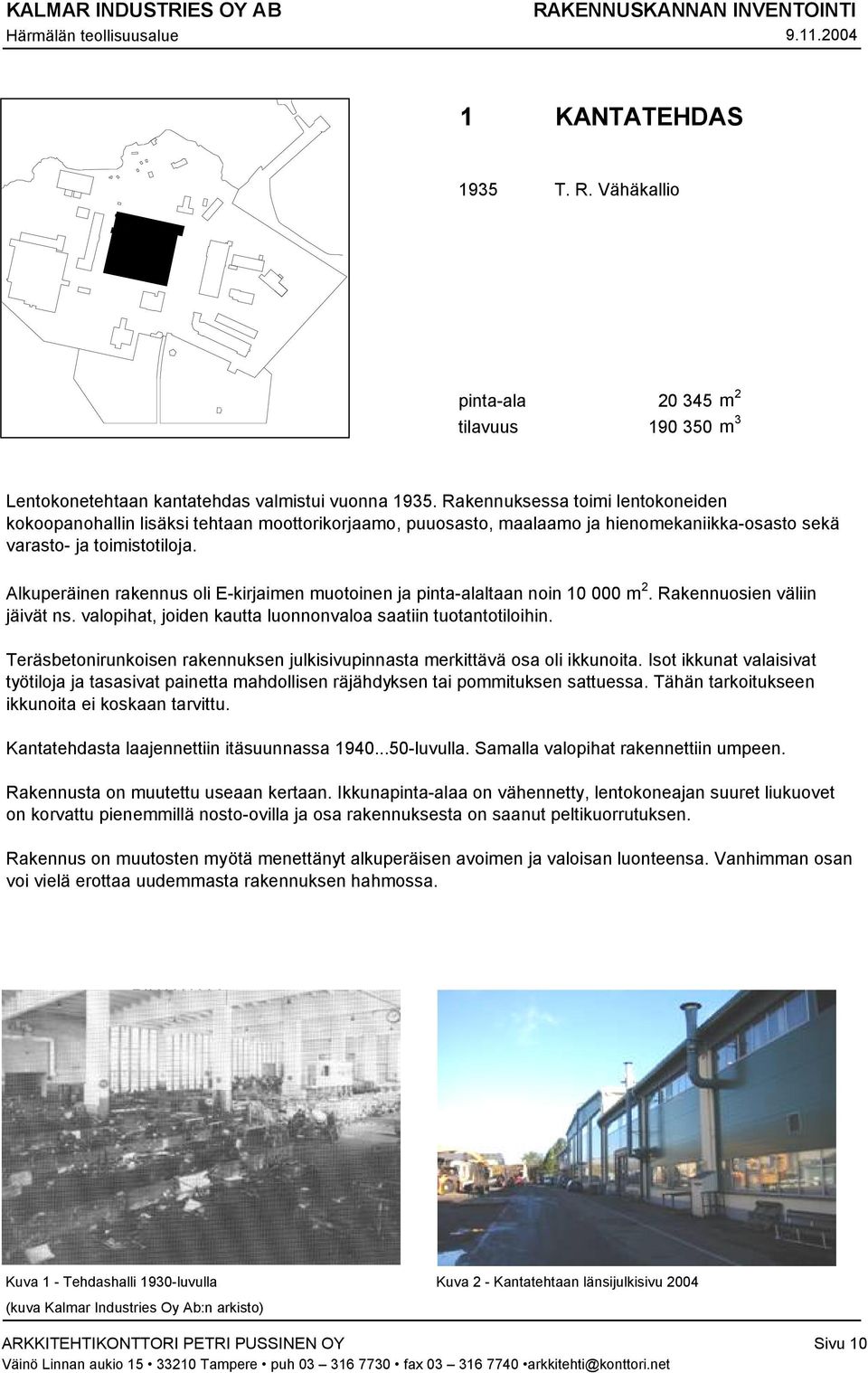 Alkuperäinen rakennus oli E-kirjaimen muotoinen ja pinta-alaltaan noin 10 000 m 2. Rakennuosien väliin jäivät ns. valopihat, joiden kautta luonnonvaloa saatiin tuotantotiloihin.