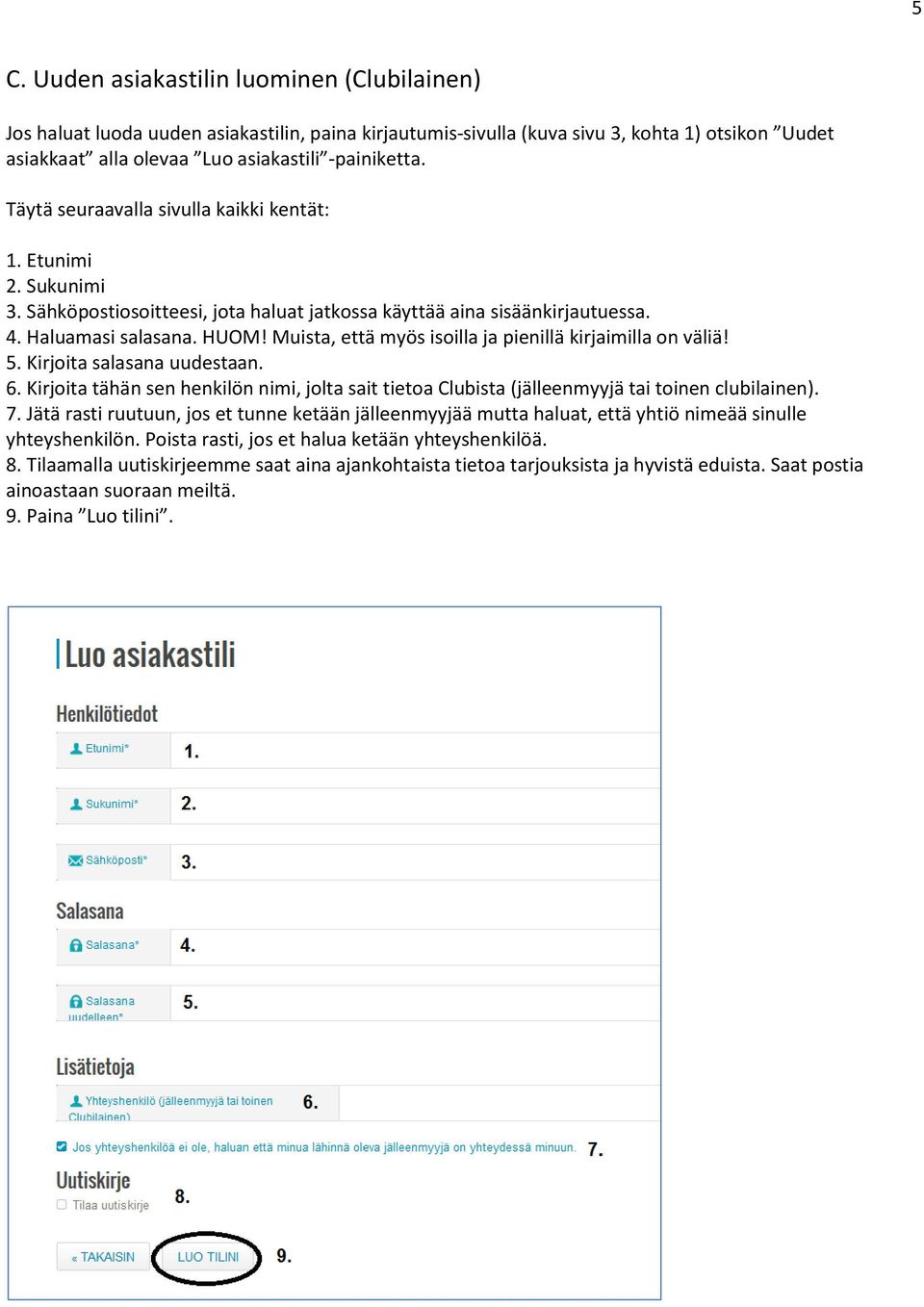 Muista, että myös isoilla ja pienillä kirjaimilla on väliä! 5. Kirjoita salasana uudestaan. 6. Kirjoita tähän sen henkilön nimi, jolta sait tietoa Clubista (jälleenmyyjä tai toinen clubilainen). 7.