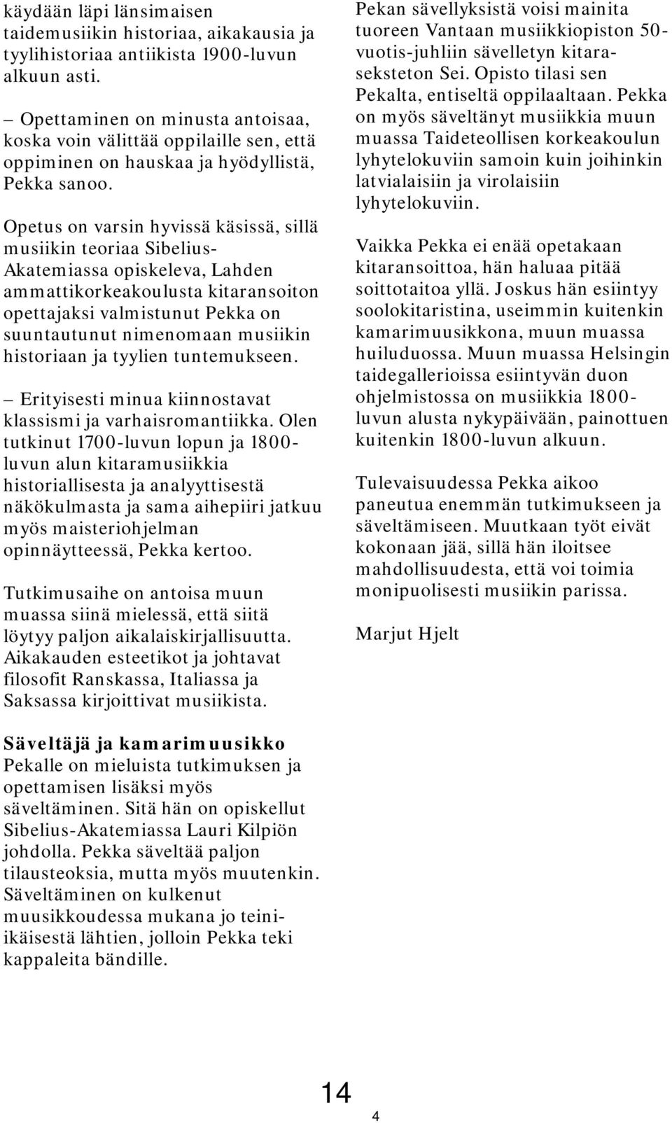 Opetus on varsin hyvissä käsissä, sillä musiikin teoriaa Sibelius- Akatemiassa opiskeleva, Lahden ammattikorkeakoulusta kitaransoiton opettajaksi valmistunut Pekka on suuntautunut nimenomaan musiikin