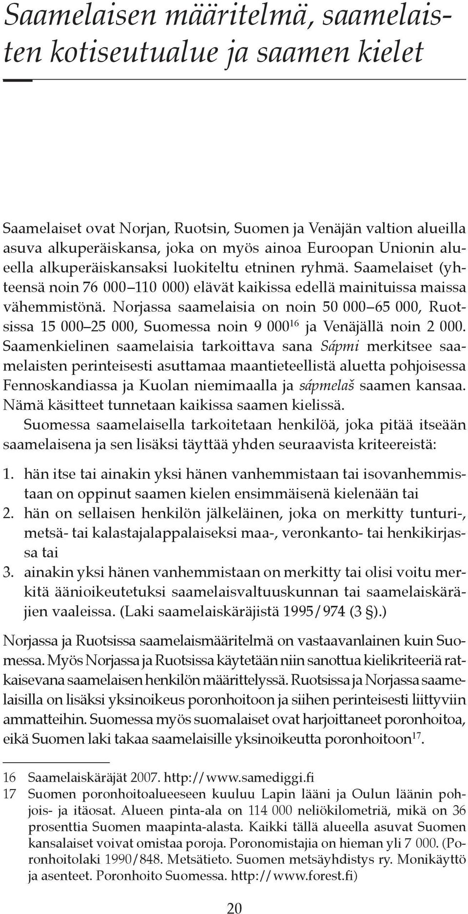 Norjassa saamelaisia on noin 50 000 65 000, Ruotsissa 15 000 25 000, Suomessa noin 9 000 16 ja Venäjällä noin 2 000.