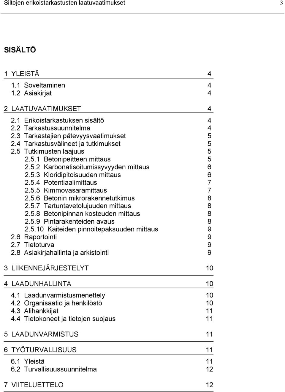 5.4 Potentiaalimittaus 7 2.5.5 Kimmovasaramittaus 7 2.5.6 Betonin mikrorakennetutkimus 8 2.5.7 Tartuntavetolujuuden mittaus 8 2.5.8 Betonipinnan kosteuden mittaus 8 2.5.9 Pintarakenteiden avaus 8 2.5.10 Kaiteiden pinnoitepaksuuden mittaus 9 2.