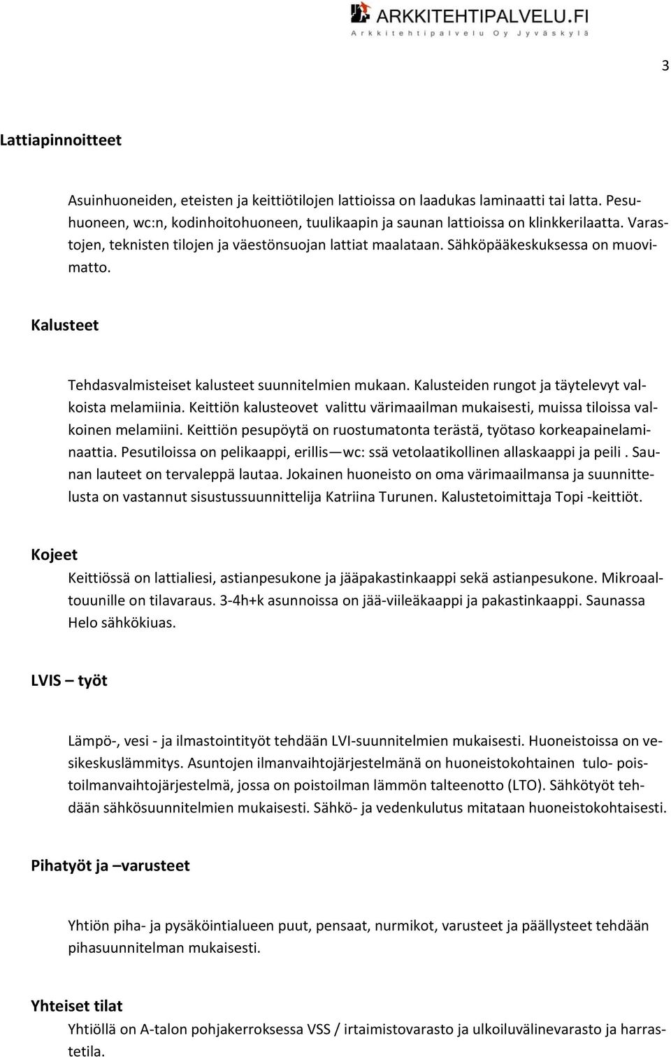 Kalusteiden rungot ja täytelevyt valkoista melamiinia. Keittiön kalusteovet valittu värimaailman mukaisesti, muissa tiloissa valkoinen melamiini.