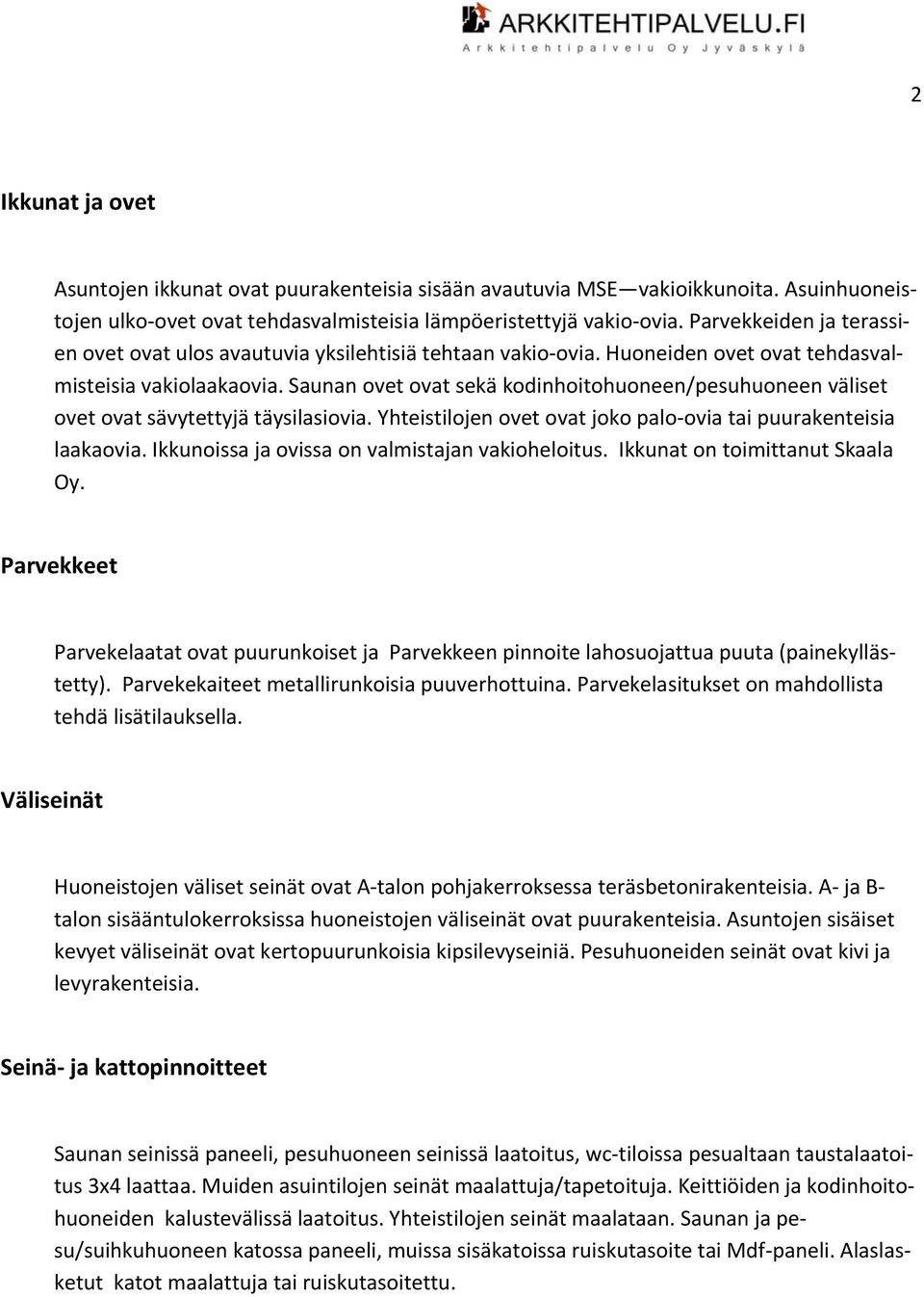 Saunan ovet ovat sekä kodinhoitohuoneen/pesuhuoneen väliset ovet ovat sävytettyjä täysilasiovia. Yhteistilojen ovet ovat joko palo ovia tai puurakenteisia laakaovia.