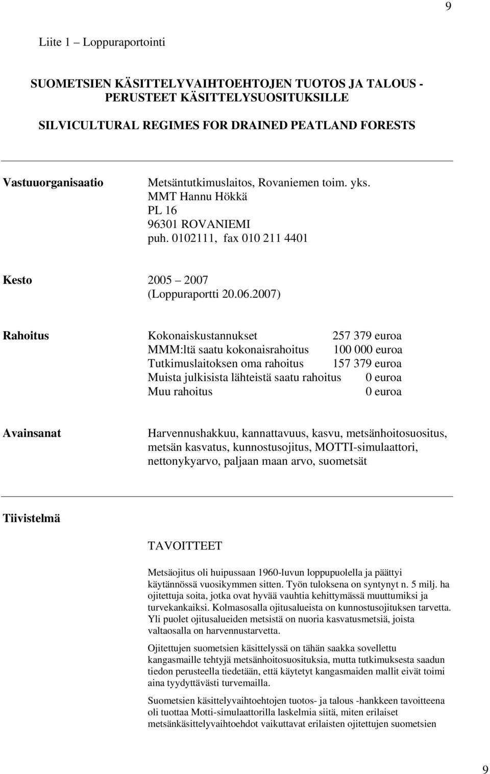 2007) Rahoitus Kokonaiskustannukset 257 379 euroa MMM:ltä saatu kokonaisrahoitus 100 000 euroa Tutkimuslaitoksen oma rahoitus 157 379 euroa Muista julkisista lähteistä saatu rahoitus 0 euroa Muu