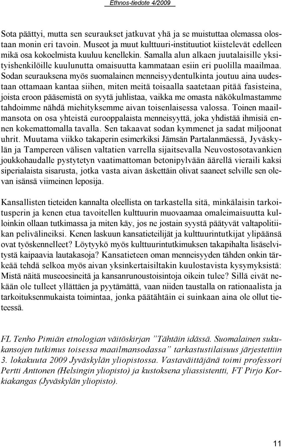 Sodan seurauksena myös suomalainen menneisyydentulkinta joutuu aina uudestaan ottamaan kantaa siihen, miten meitä toisaalla saatetaan pitää fasisteina, joista eroon pääsemistä on syytä juhlistaa,