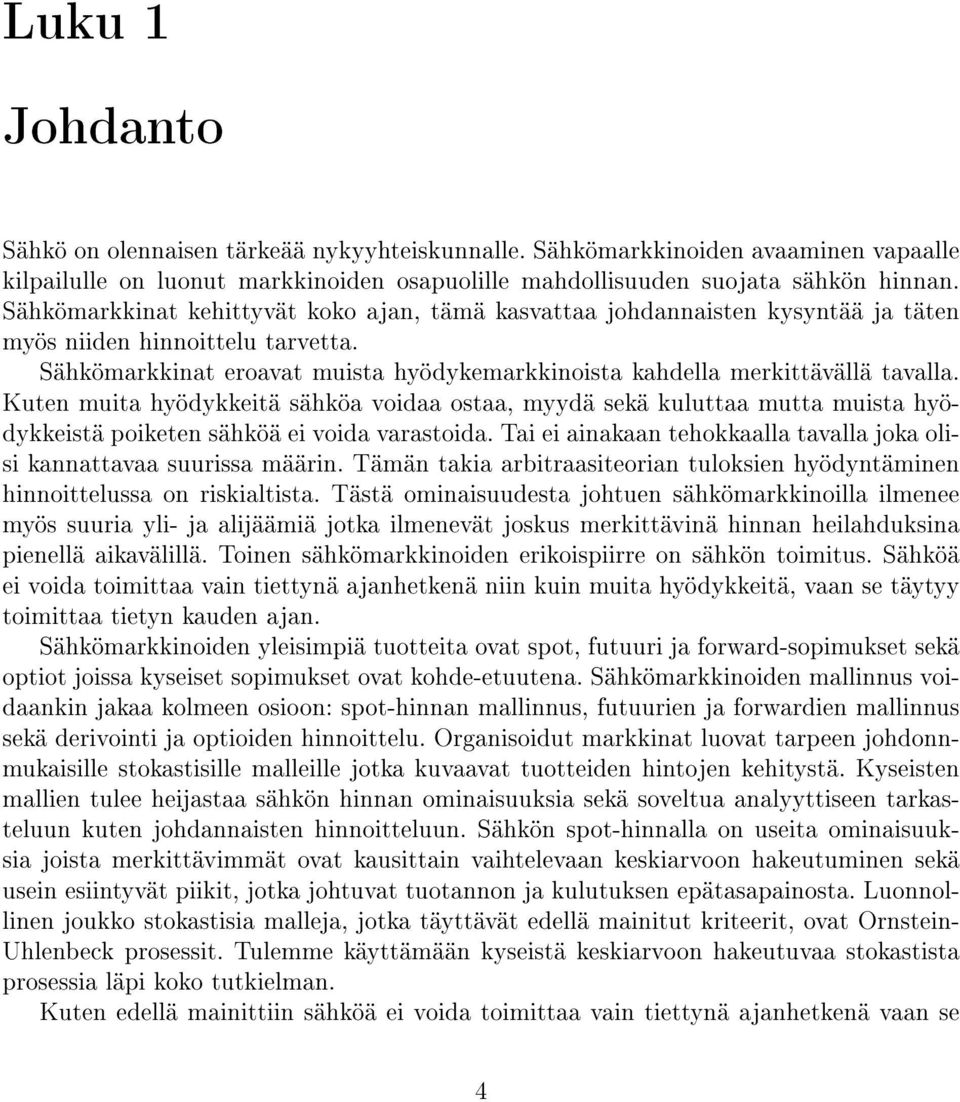 Kuen muia hyödykkeiä sähköa voidaa osaa, myydä sekä kuluaa mua muisa hyödykkeisä poikeen sähköä ei voida varasoida. Tai ei ainakaan ehokkaalla avalla joka olisi kannaavaa suurissa määrin.