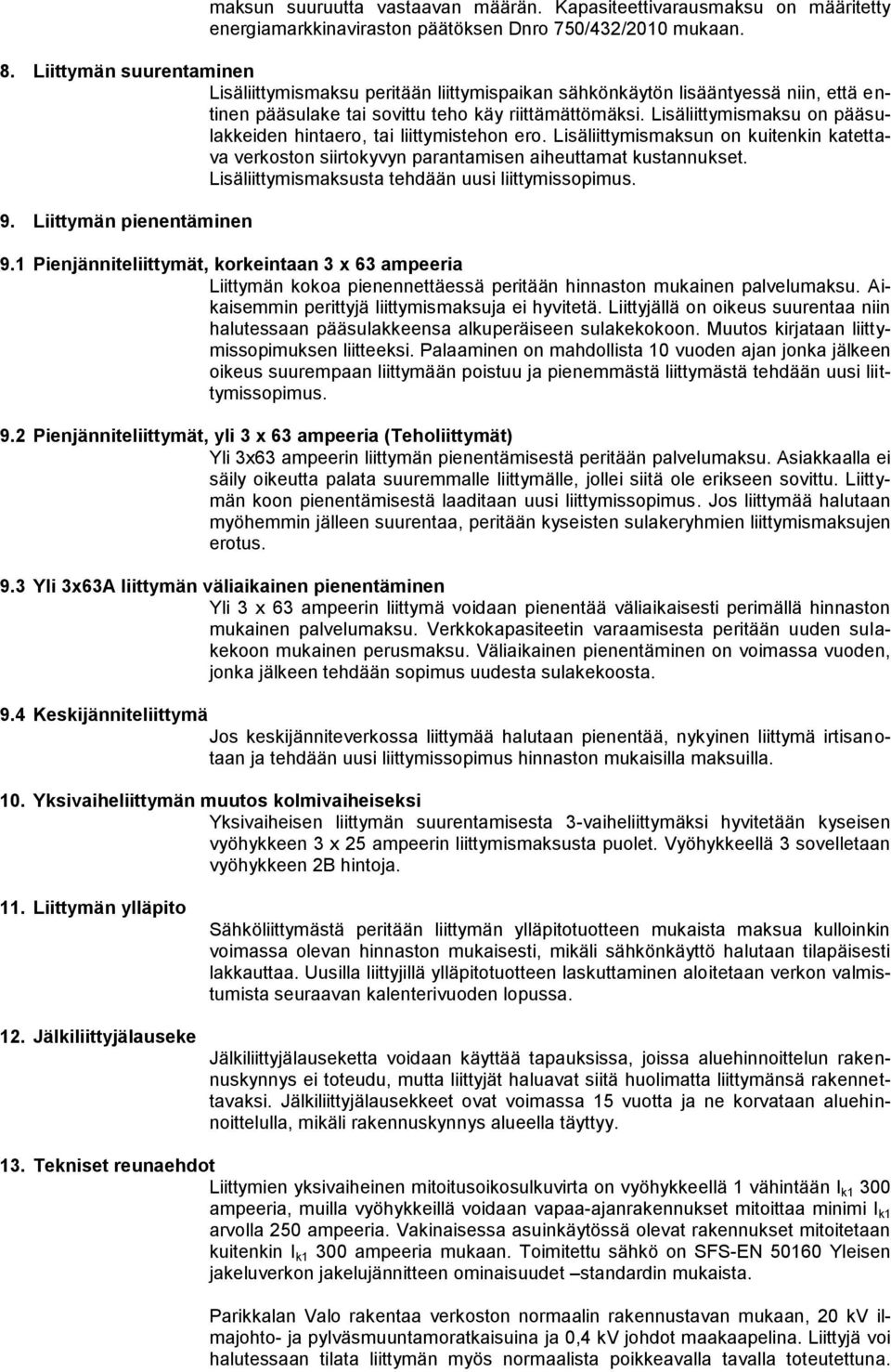 Lisäliittymismaksu on pääsulakkeiden hintaero, tai liittymistehon ero. Lisäliittymismaksun on kuitenkin katettava verkoston siirtokyvyn parantamisen aiheuttamat kustannukset.