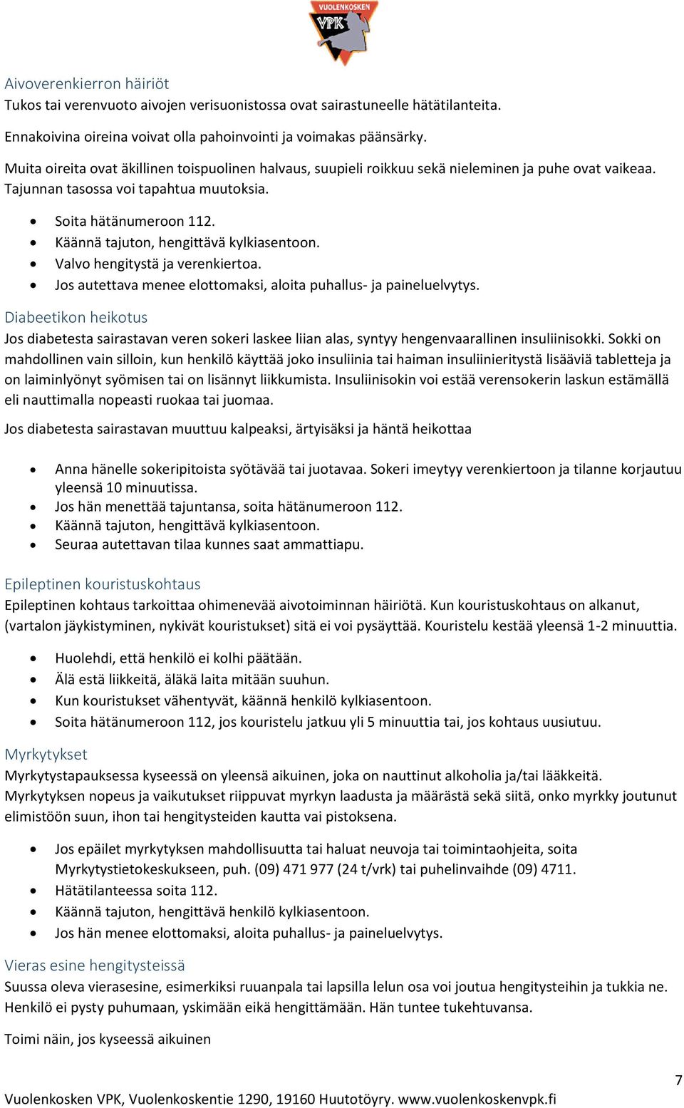 Käännä tajuton, hengittävä kylkiasentoon. Valvo hengitystä ja verenkiertoa. Jos autettava menee elottomaksi, aloita puhallus- ja paineluelvytys.