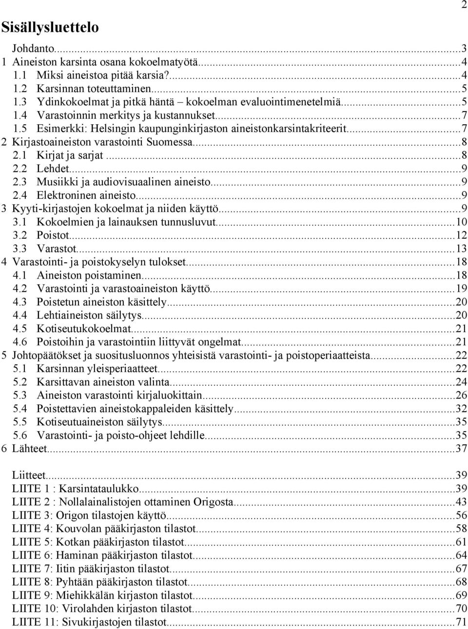 ..7 2 Kirjastoaineiston varastointi Suomessa...8 2.1 Kirjat ja sarjat...8 2.2 Lehdet...9 2.3 Musiikki ja audiovisuaalinen aineisto...9 2.4 Elektroninen aineisto.