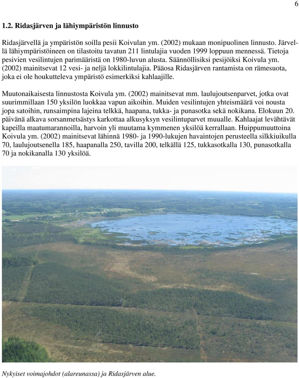 (2002) mainitsevat 12 vesi- ja neljä lokkilintulajia. Pääosa Ridasjärven rantamista on rämesuota, joka ei ole houkutteleva ympäristö esimerkiksi kahlaajille. Muutonaikaisesta linnustosta Koivula ym.