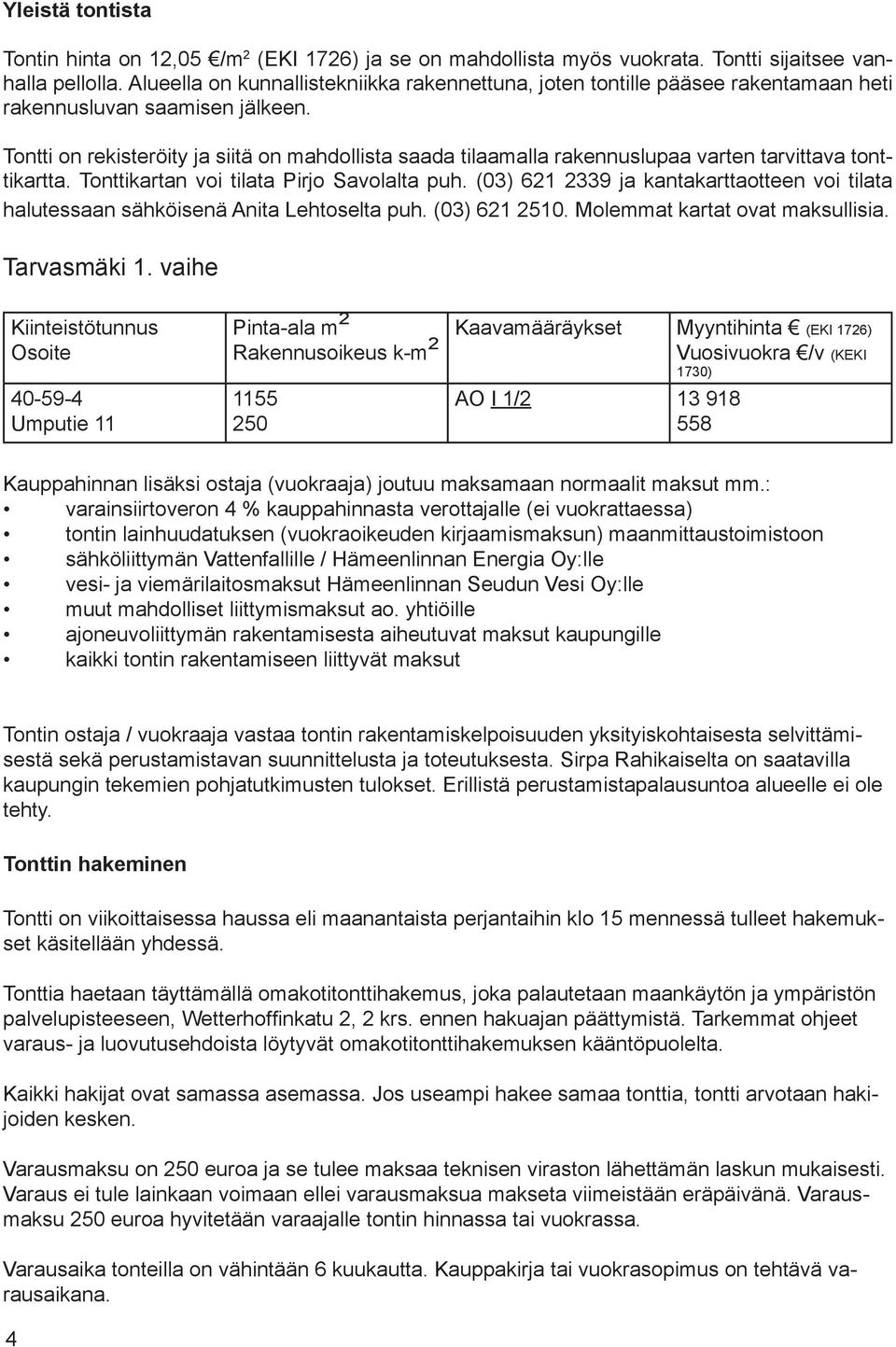 Tontti on rekisteröity ja siitä on mahdollista saada tilaamalla rakennuslupaa varten tarvittava tonttikartta. Tonttikartan voi tilata Pirjo Savolalta puh.