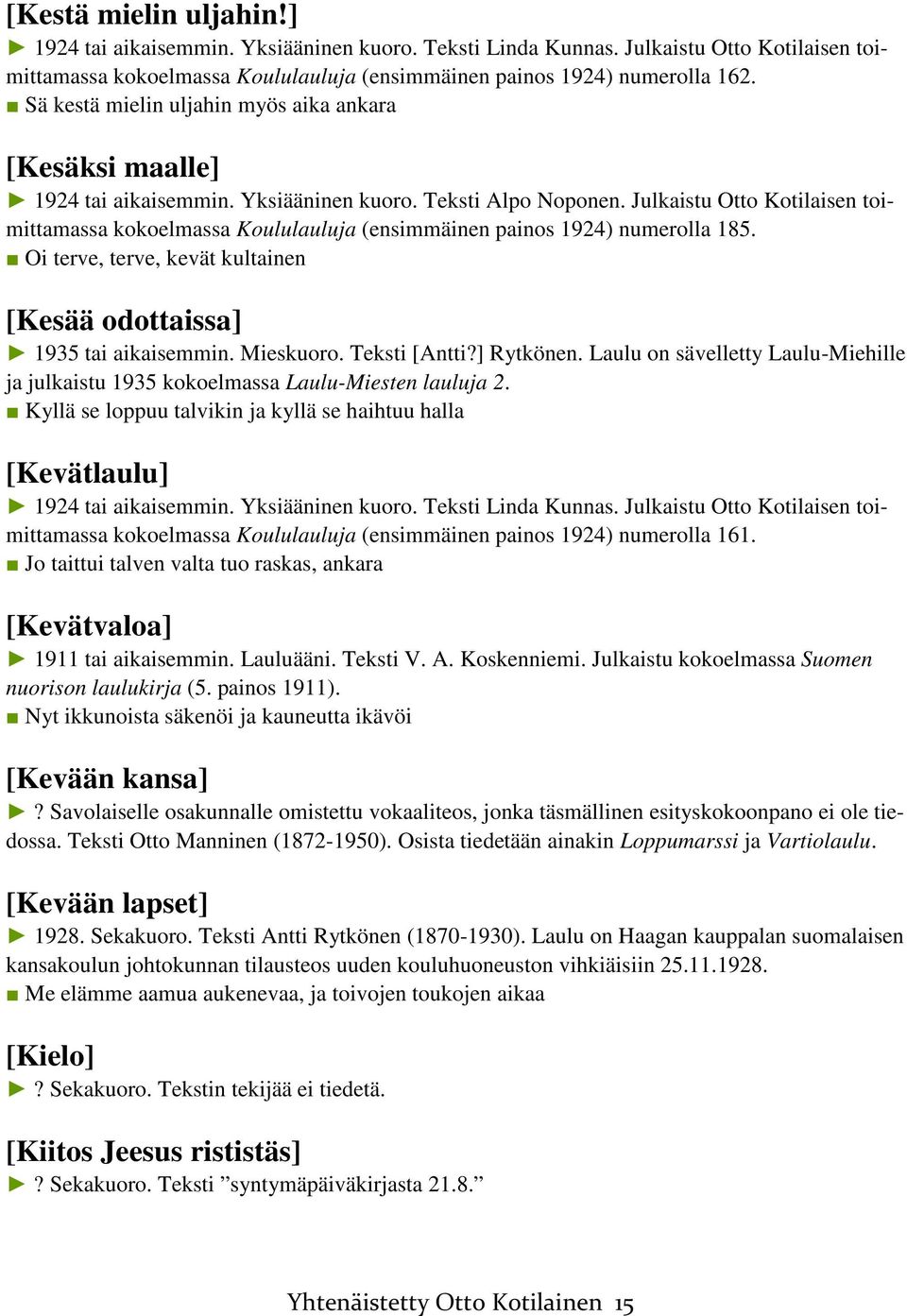 Julkaistu Otto Kotilaisen toimittamassa kokoelmassa Koululauluja (ensimmäinen painos 1924) numerolla 185. Oi terve, terve, kevät kultainen [Kesää odottaissa] 1935 tai aikaisemmin. Mieskuoro.