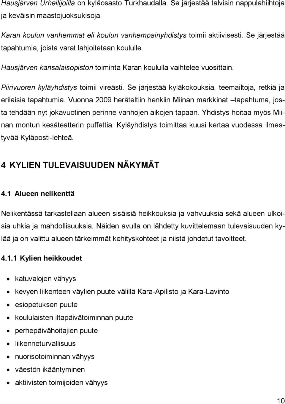 Se järjestää kyläkokouksia, teemailtoja, retkiä ja erilaisia tapahtumia. Vuonna 2009 heräteltiin henkiin Miinan markkinat tapahtuma, josta tehdään nyt jokavuotinen perinne vanhojen aikojen tapaan.