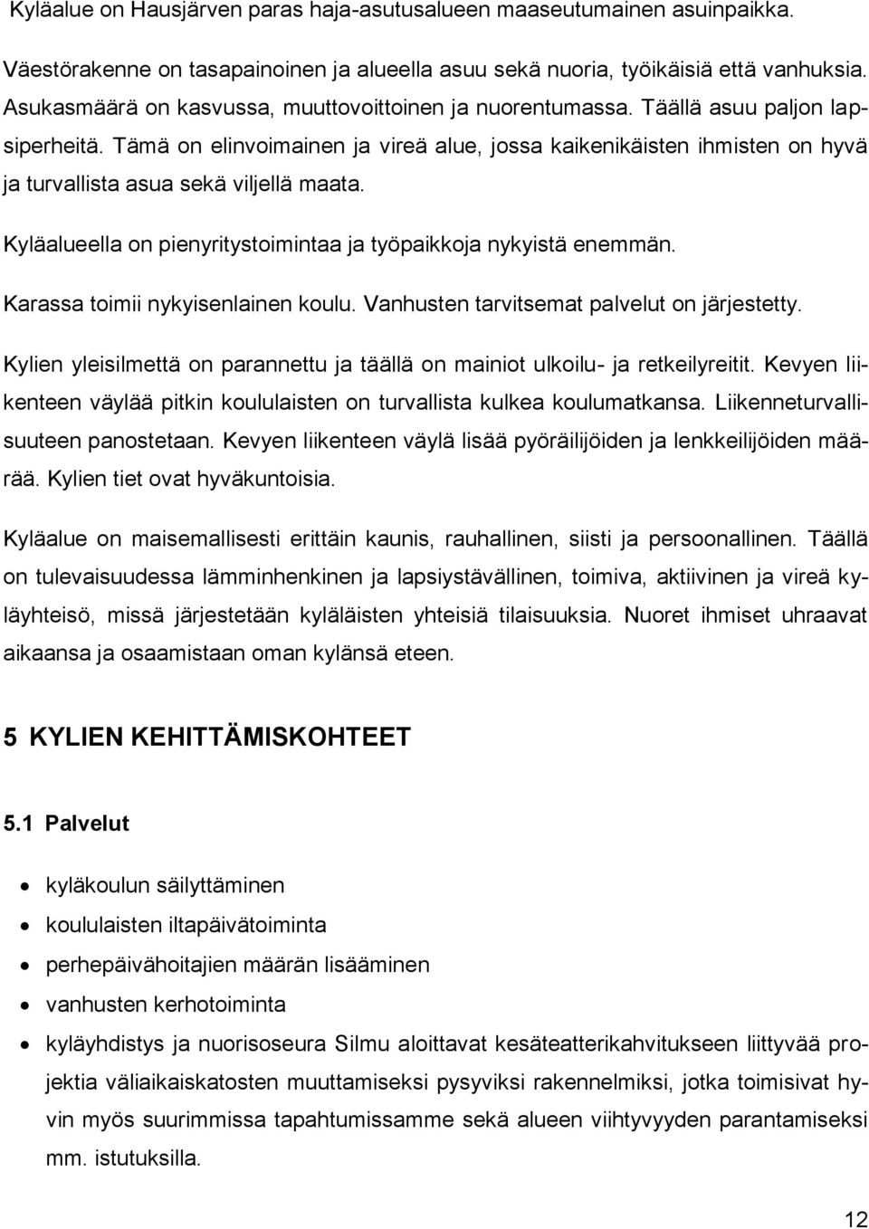 Tämä on elinvoimainen ja vireä alue, jossa kaikenikäisten ihmisten on hyvä ja turvallista asua sekä viljellä maata. Kyläalueella on pienyritystoimintaa ja työpaikkoja nykyistä enemmän.