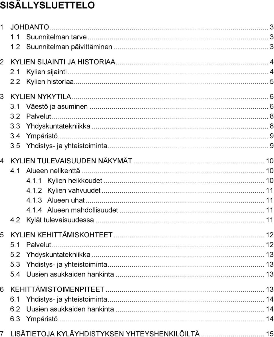 .. 10 4.1.1 Kylien heikkoudet... 10 4.1.2 Kylien vahvuudet... 11 4.1.3 Alueen uhat... 11 4.1.4 Alueen mahdollisuudet... 11 4.2 Kylät tulevaisuudessa... 11 5 KYLIEN KEHITTÄMISKOHTEET... 12 5.