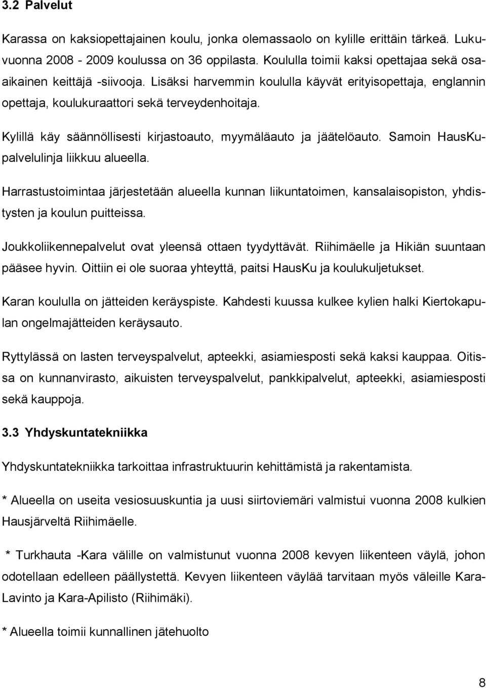 Kylillä käy säännöllisesti kirjastoauto, myymäläauto ja jäätelöauto. Samoin HausKupalvelulinja liikkuu alueella.