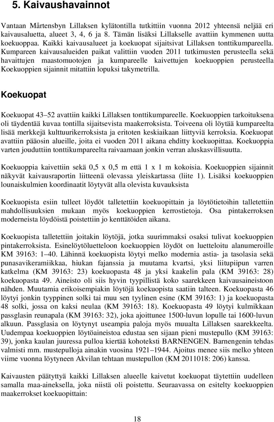 Kumpareen kaivausalueiden paikat valittiin vuoden 2011 tutkimusten perusteella sekä havaittujen maastomuotojen ja kumpareelle kaivettujen koekuoppien perusteella Koekuoppien sijainnit mitattiin