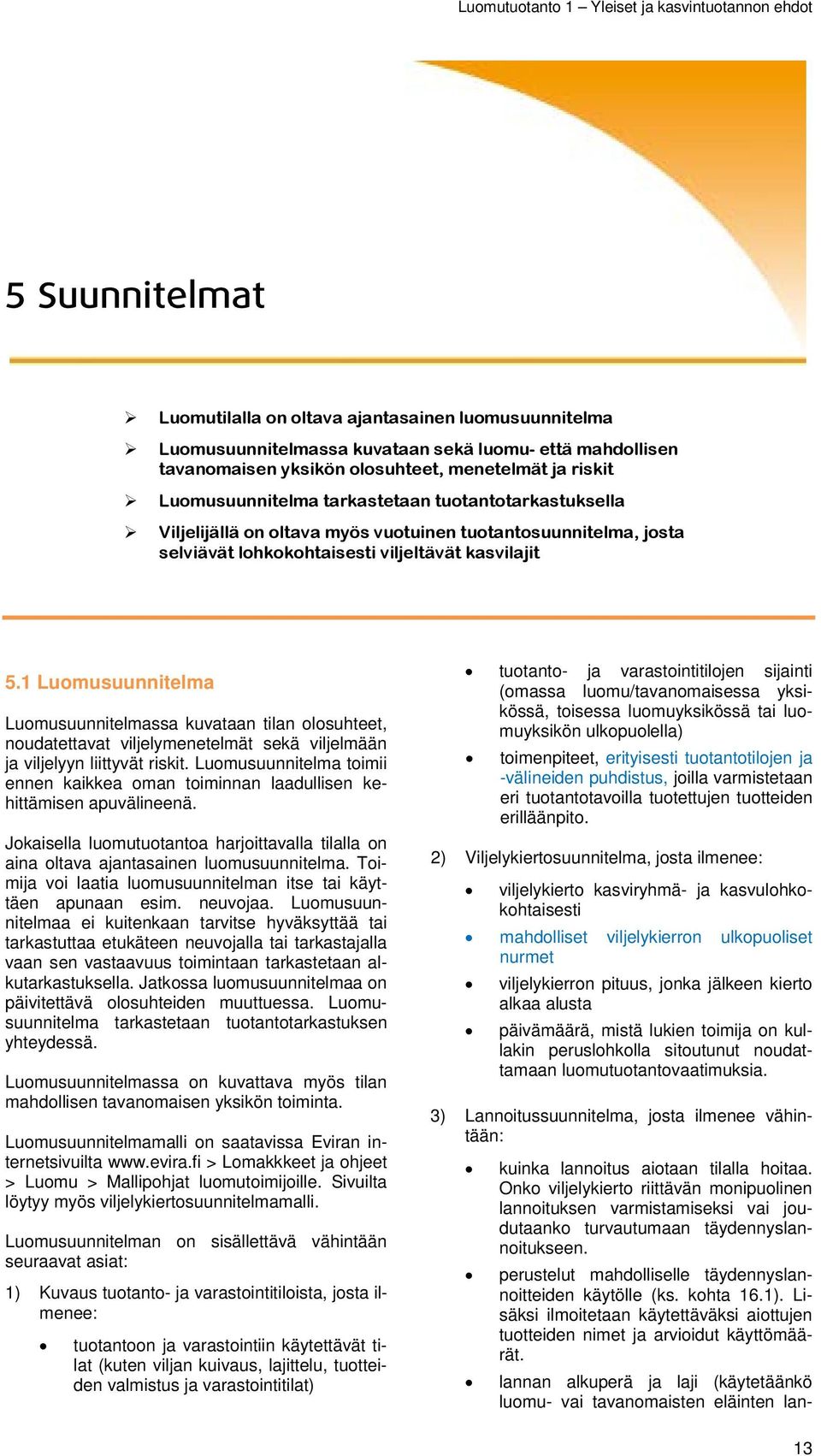 1 Luomusuunnitelma Luomusuunnitelmassa kuvataan tilan olosuhteet, noudatettavat viljelymenetelmät sekä viljelmään ja viljelyyn liittyvät riskit.