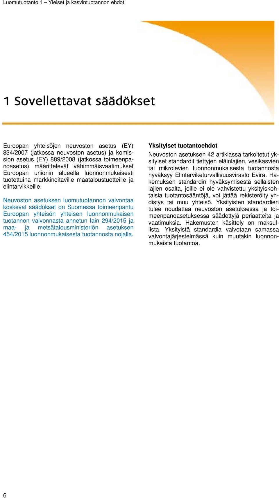 Neuvoston asetuksen luomutuotannon valvontaa koskevat säädökset on Suomessa toimeenpantu Euroopan yhteisön yhteisen luonnonmukaisen tuotannon valvonnasta annetun lain 294/2015 ja maa- ja