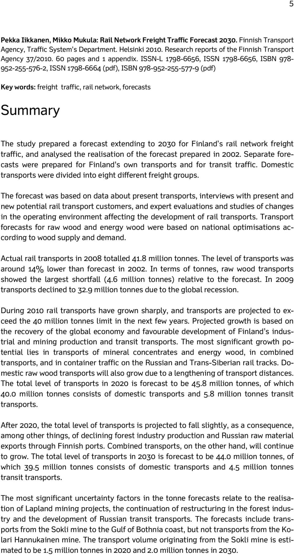 ISSN-L 1798-6656, ISSN 1798-6656, ISBN 978-952-255-576-2, ISSN 1798-6664 (pdf), ISBN 978-952-255-577-9 (pdf) Key words: freight traffic, rail network, forecasts Summary The study prepared a forecast