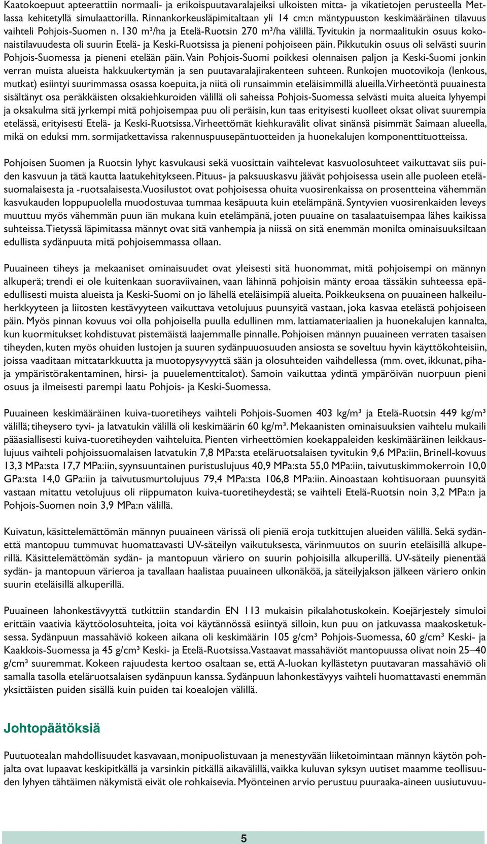 Tyvitukin ja normaalitukin osuus kokonaistilavuudesta oli suurin Etelä- ja Keski-Ruotsissa ja pieneni pohjoiseen päin. Pikkutukin osuus oli selvästi suurin Pohjois-Suomessa ja pieneni etelään päin.