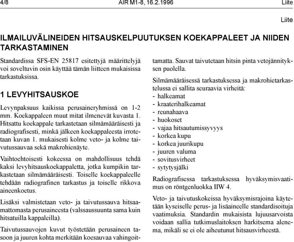 tarkastuksissa. 1 LEVYHITSAUSKOE Liite Levynpaksuus kaikissa perusaineryhmissä on 1-2 mm. Koekappaleen muut mitat ilmenevät kuvasta 1.