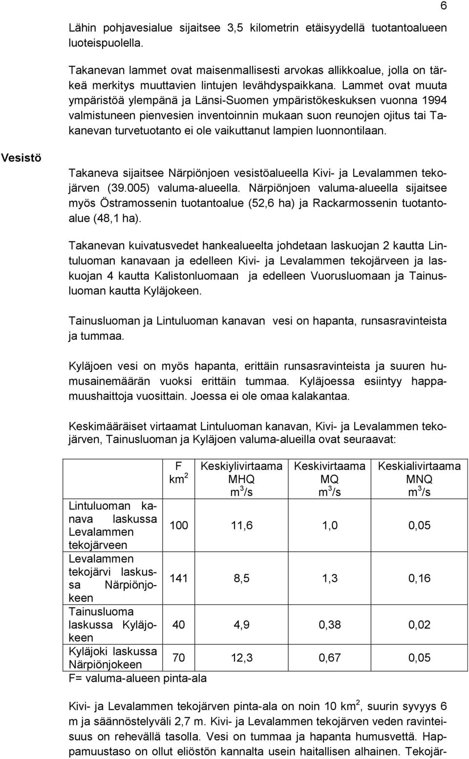 Lammet ovat muuta ympäristöä ylempänä ja Länsi-Suomen ympäristökeskuksen vuonna 1994 valmistuneen pienvesien inventoinnin mukaan suon reunojen ojitus tai Takanevan turvetuotanto ei ole vaikuttanut