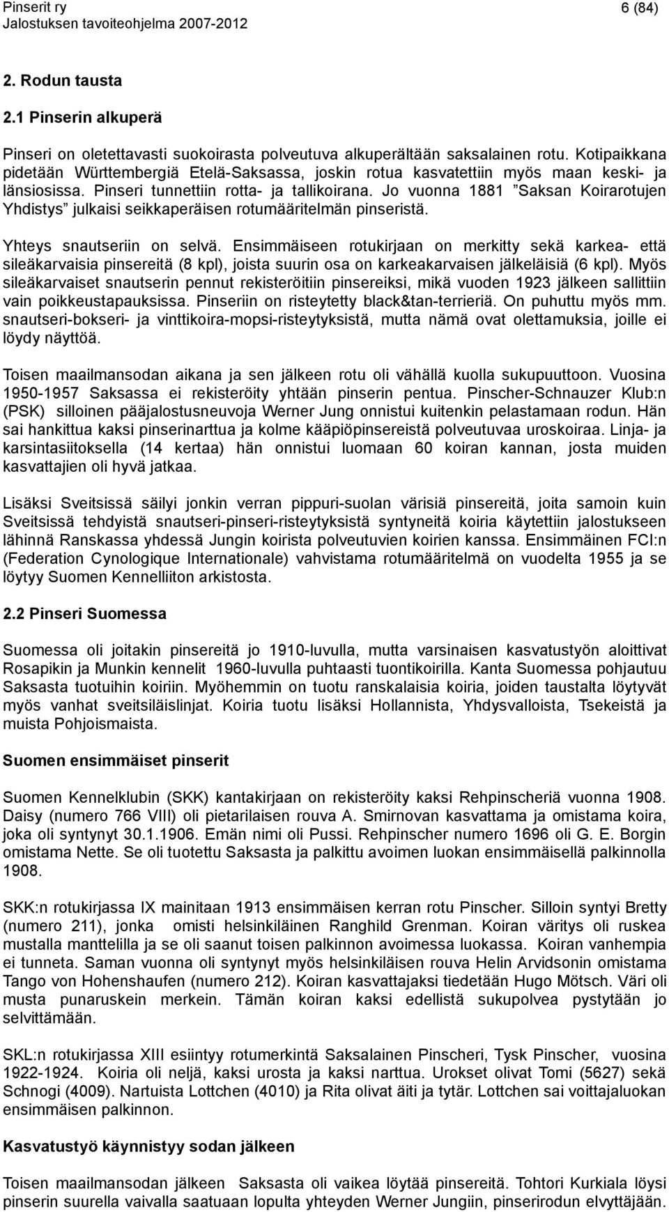 Jo vuonna 1881 Saksan Koirarotujen Yhdistys julkaisi seikkaperäisen rotumääritelmän pinseristä. Yhteys snautseriin on selvä.