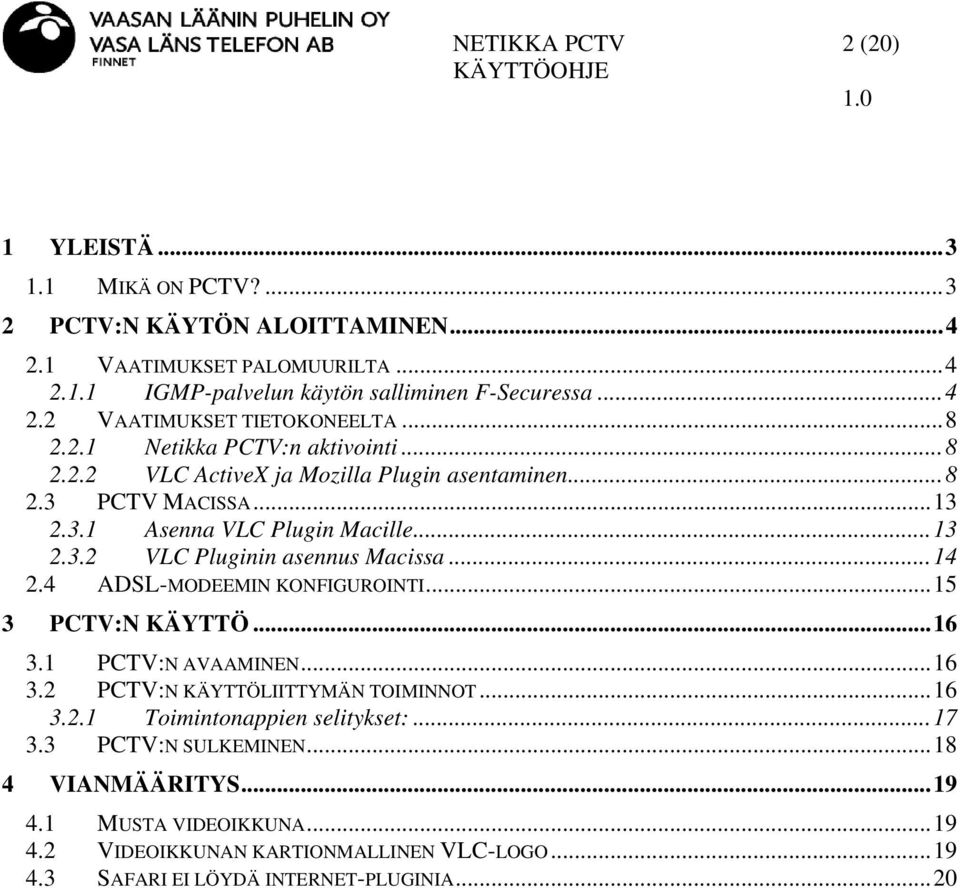 ..14 2.4 ADSL-MODEEMIN KONFIGUROINTI...15 3 PCTV:N KÄYTTÖ...16 3.1 PCTV:N AVAAMINEN...16 3.2 PCTV:N KÄYTTÖLIITTYMÄN TOIMINNOT...16 3.2.1 Toimintonappien selitykset:...17 3.