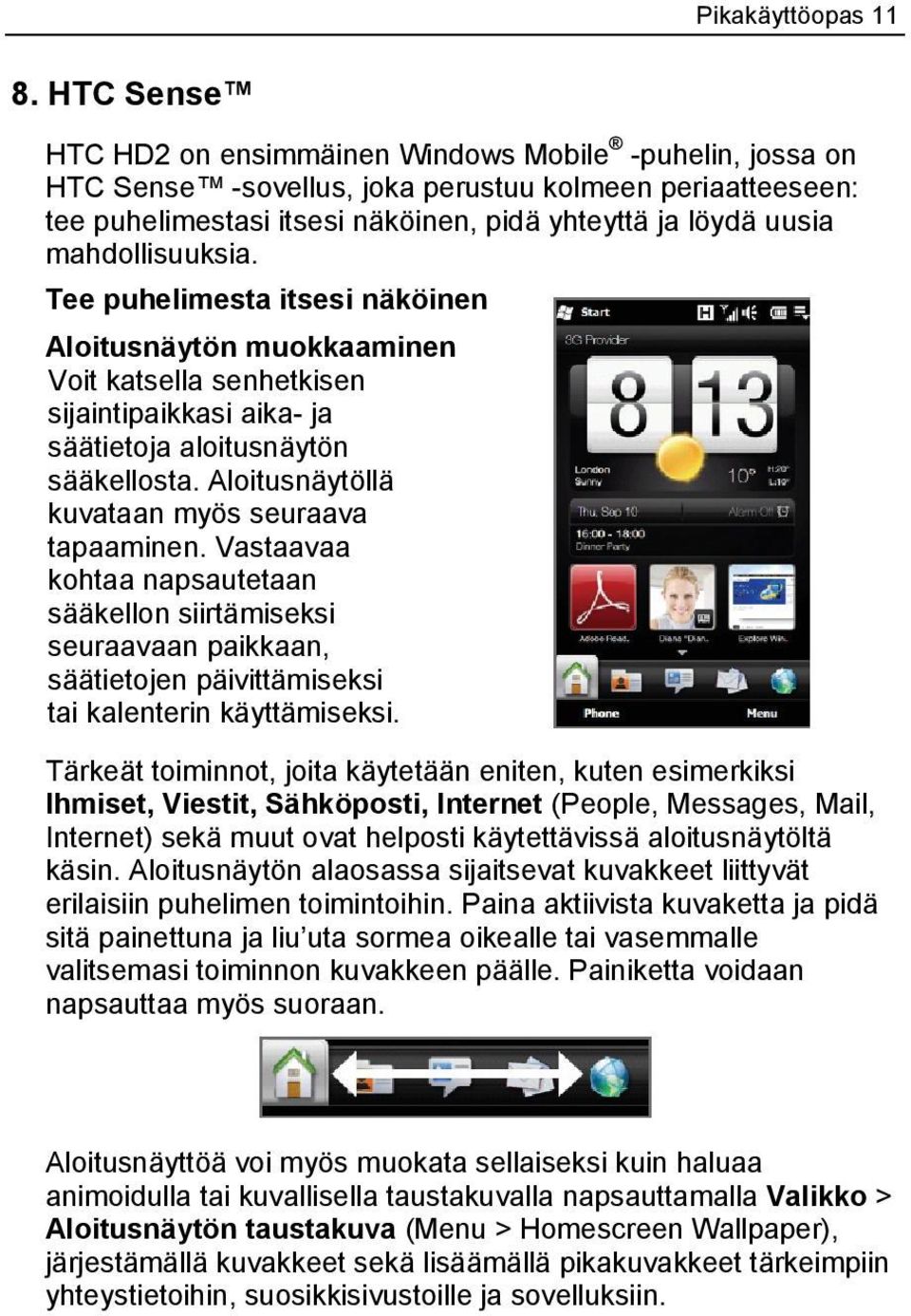 mahdollisuuksia. Tee puhelimesta itsesi näköinen Aloitusnäytön muokkaaminen Voit katsella senhetkisen sijaintipaikkasi aika- ja säätietoja aloitusnäytön sääkellosta.