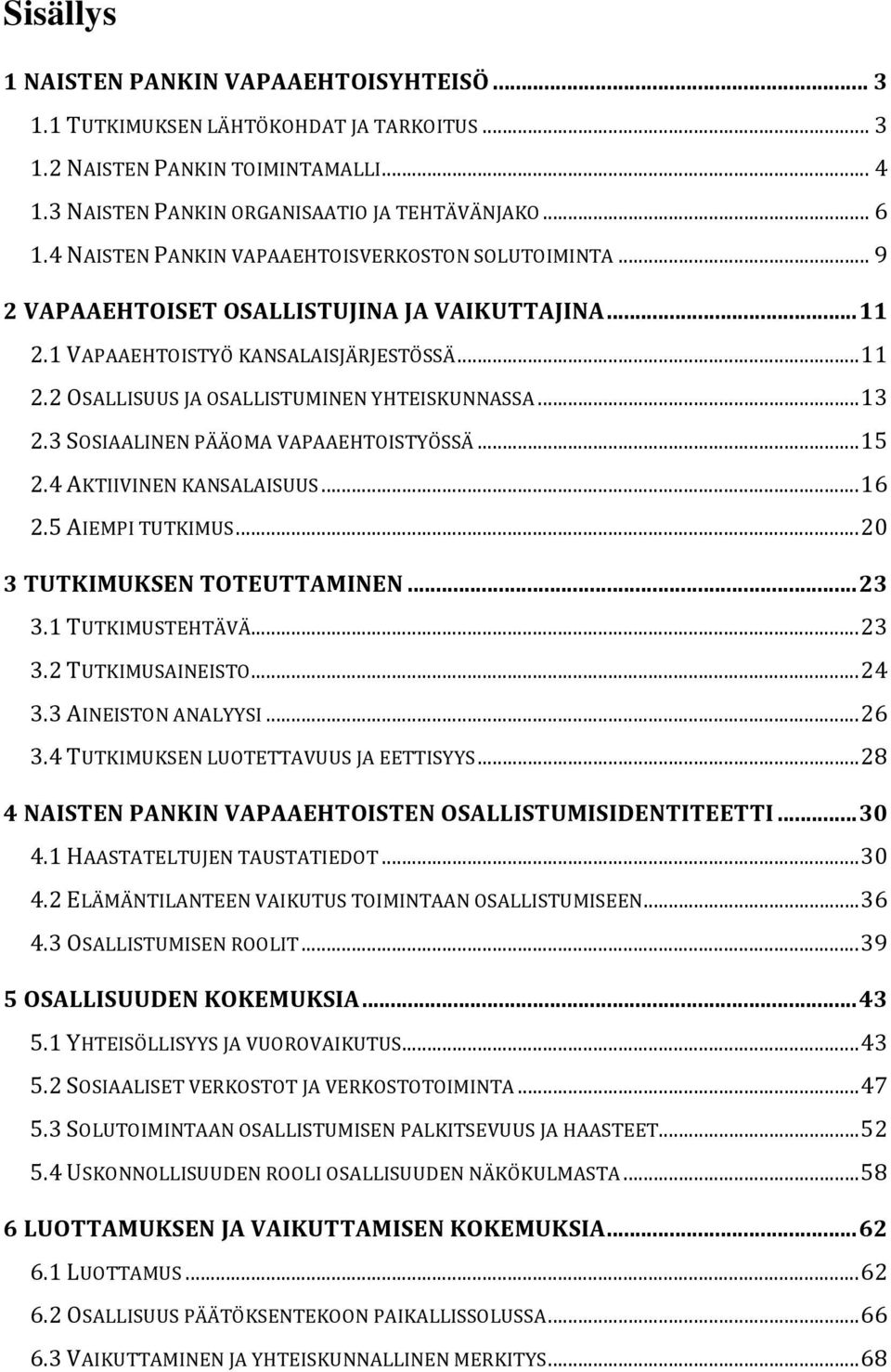 .. 13 2.3 SOSIAALINEN PÄÄOMA VAPAAEHTOISTYÖSSÄ... 15 2.4 AKTIIVINEN KANSALAISUUS... 16 2.5 AIEMPI TUTKIMUS... 20 3 TUTKIMUKSEN TOTEUTTAMINEN... 23 3.1 TUTKIMUSTEHTÄVÄ... 23 3.2 TUTKIMUSAINEISTO... 24 3.
