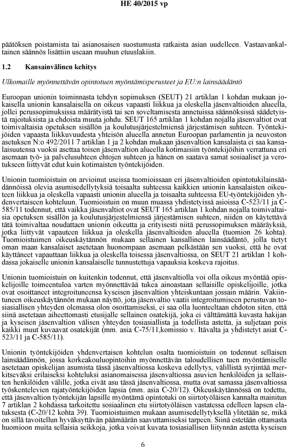 unionin kansalaisella on oikeus vapaasti liikkua ja oleskella jäsenvaltioiden alueella, jollei perussopimuksissa määrätyistä tai sen soveltamisesta annetuissa säännöksissä säädetyistä rajoituksista