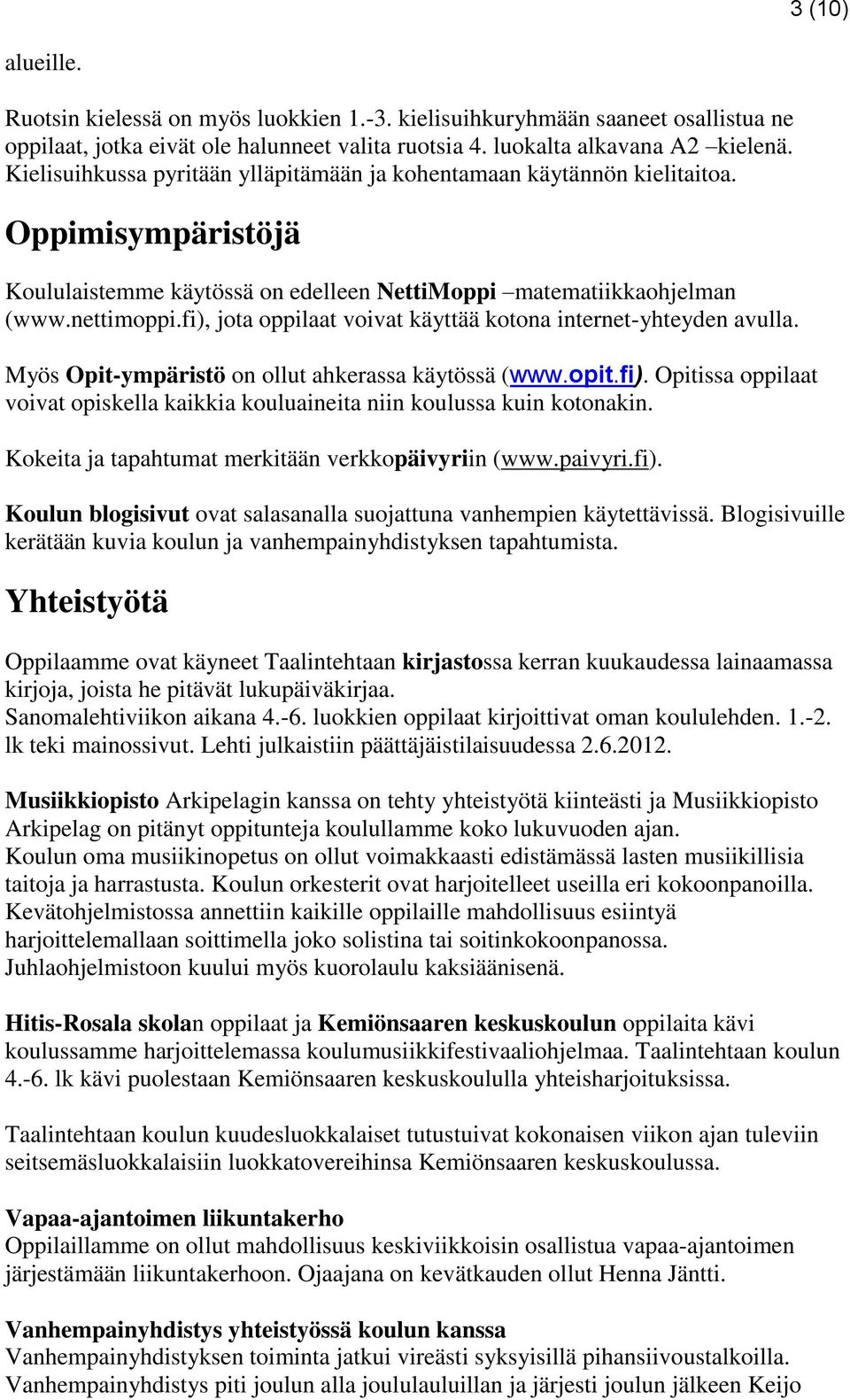fi), jota oppilaat voivat käyttää kotona internet-yhteyden avulla. Myös Opit-ympäristö on ollut ahkerassa käytössä (www.opit.fi). Opitissa oppilaat voivat opiskella kaikkia kouluaineita niin koulussa kuin kotonakin.