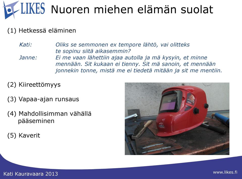 Ei me vaan lähettiin ajaa autolla ja mä kysyin, et minne mennään. Sit kukaan ei tienny.