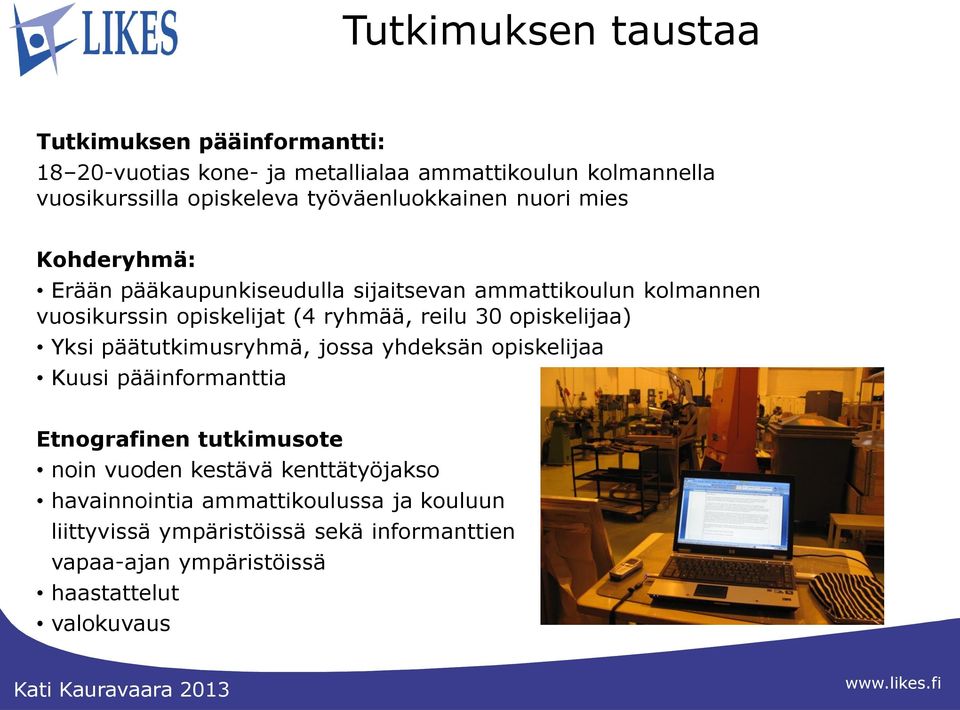 reilu 30 opiskelijaa) Yksi päätutkimusryhmä, jossa yhdeksän opiskelijaa Kuusi pääinformanttia Etnografinen tutkimusote noin vuoden kestävä