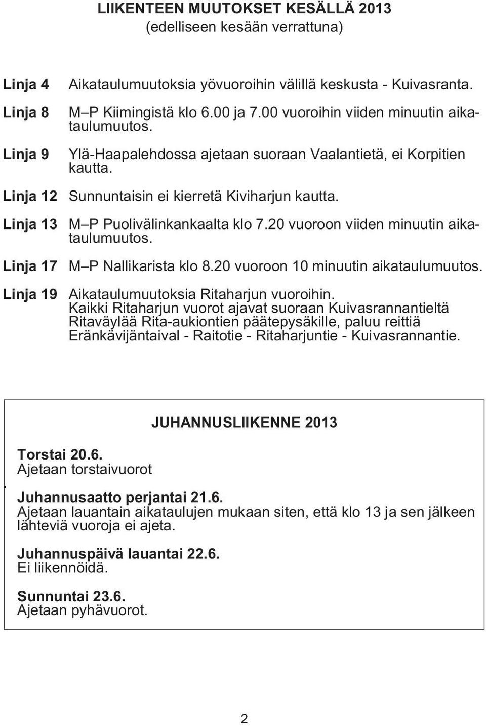 M P Puolivälinkankaalta klo 7.20 vuoroon viiden minuutin aikataulumuutos. M P Nallikarista klo 8.20 vuoroon 10 minuutin aikataulumuutos. Aikataulumuutoksia Ritaharjun vuoroihin.