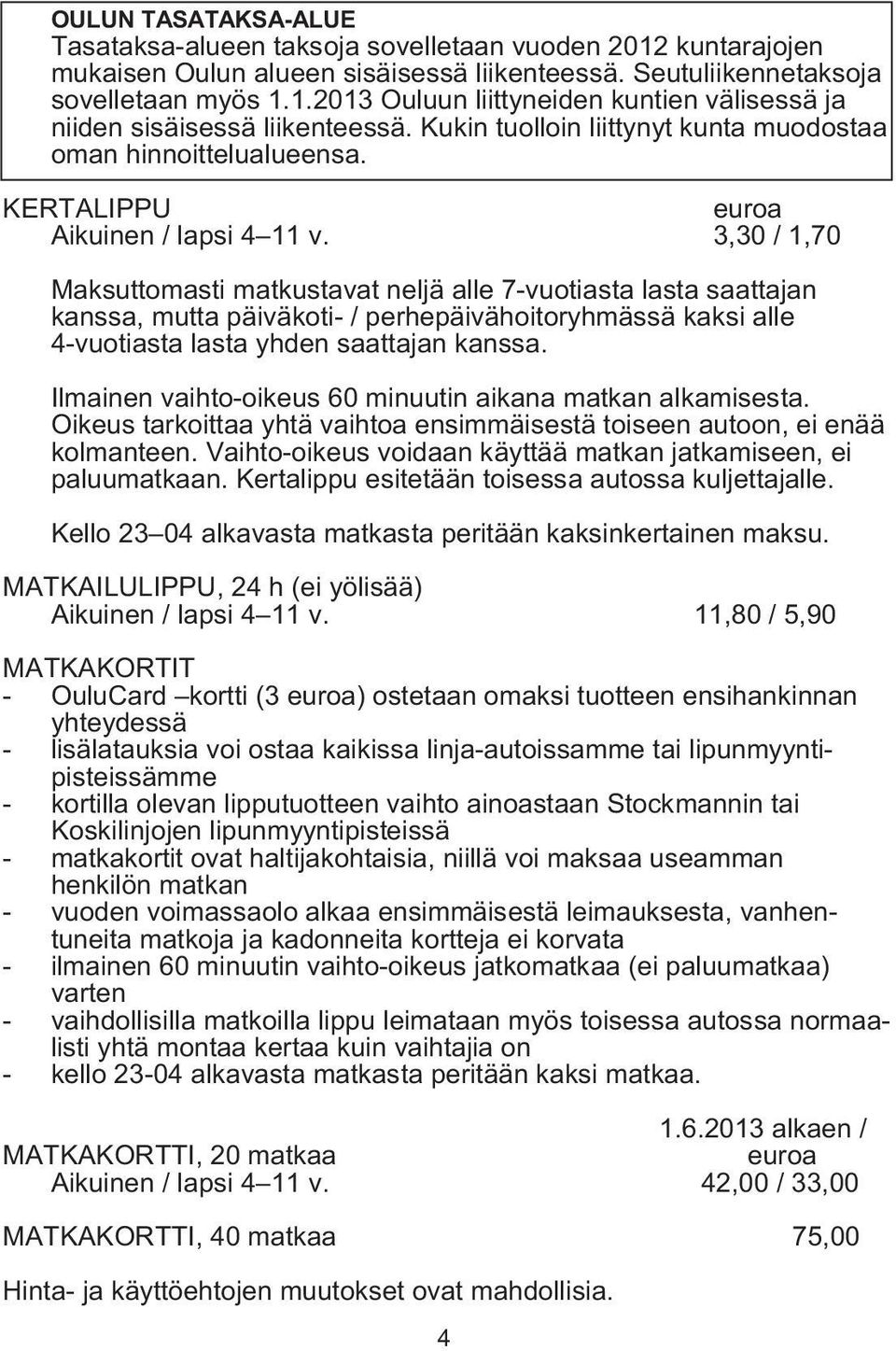 3,30 / 1,70 Maksuttomasti matkustavat neljä alle 7-vuotiasta lasta saattajan kanssa, mutta päiväkoti- / perhepäivähoitoryhmässä kaksi alle 4-vuotiasta lasta yhden saattajan kanssa.