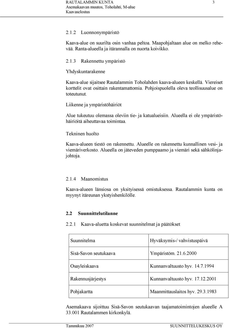 Alueella ei ole ympäristöhäiriöitä aiheuttavaa toimintaa. Tekninen huolto Kaava-alueen tiestö on rakennettu. Alueelle on rakennettu kunnallinen vesi- ja viemäriverkosto.