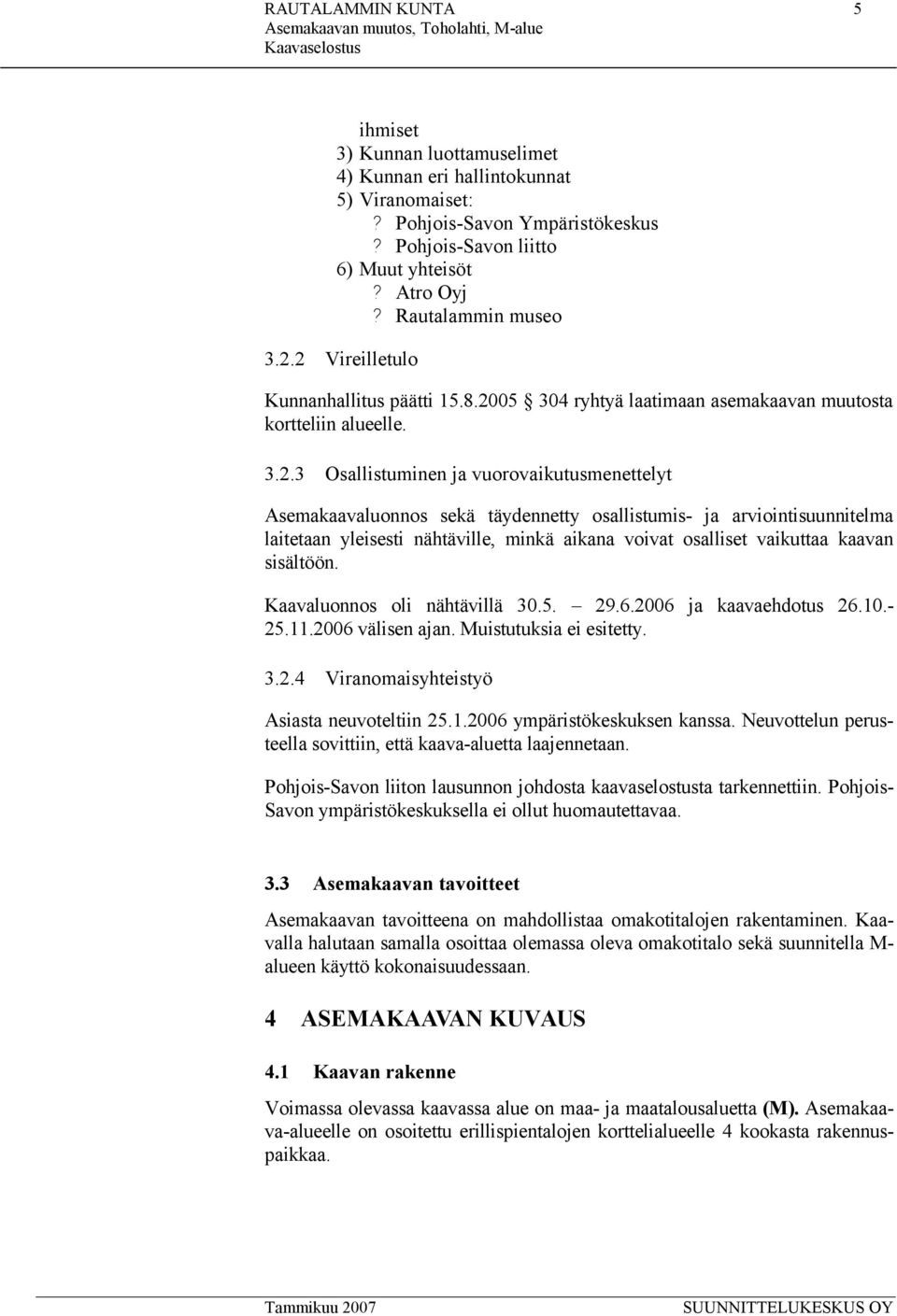 2 Vireilletulo Kunnanhallitus päätti 15.8.2005 304 ryhtyä laatimaan asemakaavan muutosta kortteliin alueelle. 3.2.3 Osallistuminen ja vuorovaikutusmenettelyt Asemakaavaluonnos sekä täydennetty