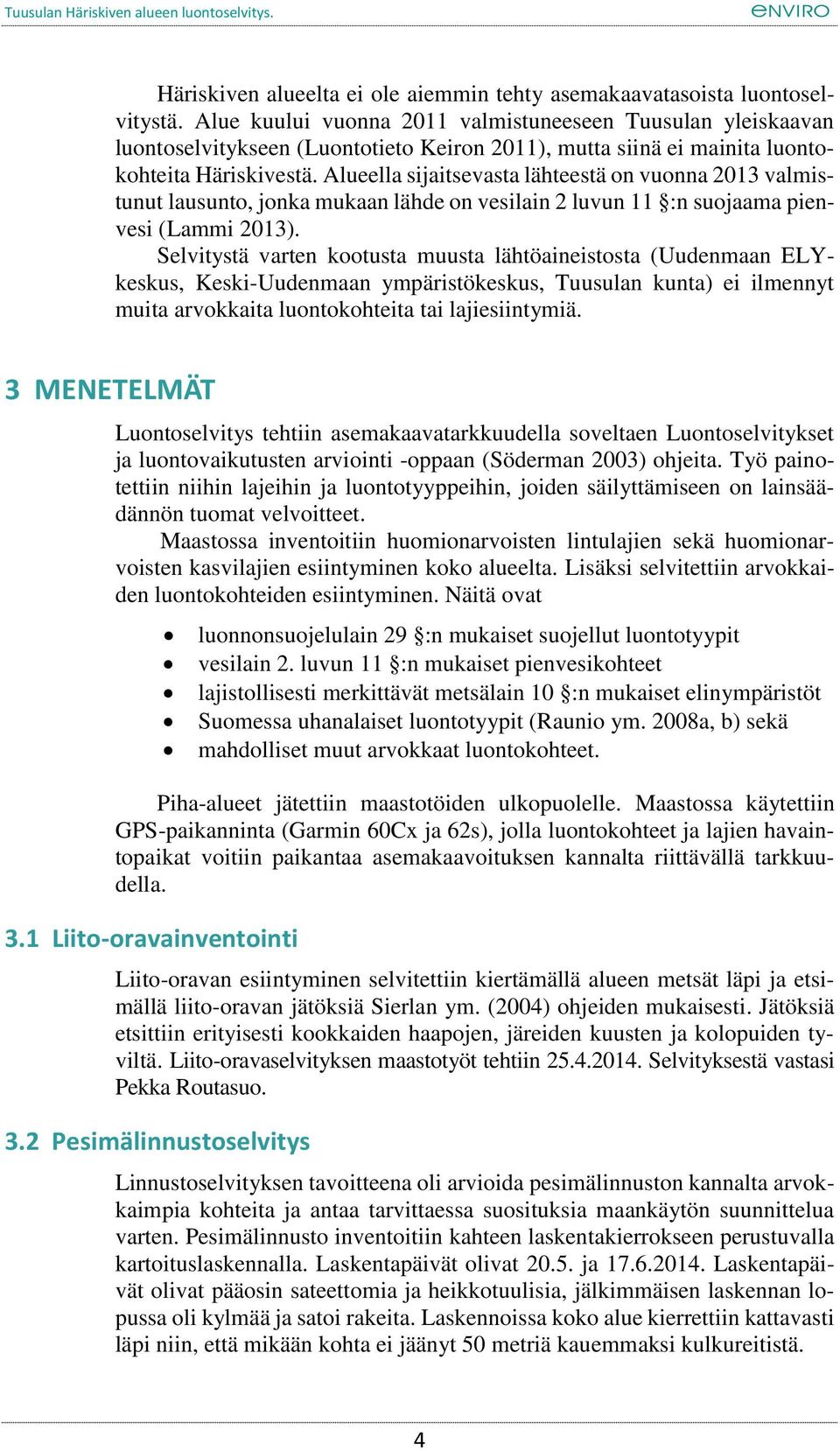 Alueella sijaitsevasta lähteestä on vuonna 2013 valmistunut lausunto, jonka mukaan lähde on vesilain 2 luvun 11 :n suojaama pienvesi (Lammi 2013).