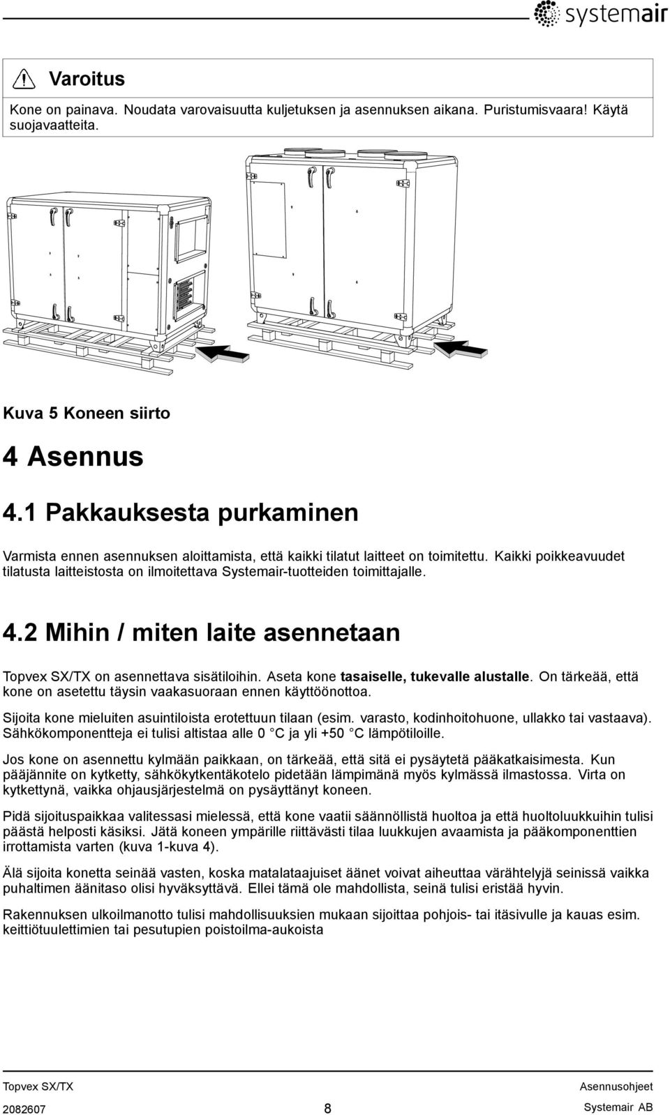 Kaikki poikkeavuudet tilatusta laitteistosta on ilmoitettava Systemair-tuotteiden toimittajalle. 4.2 Mihin / miten laite asennetaan on asennettava sisätiloihin.