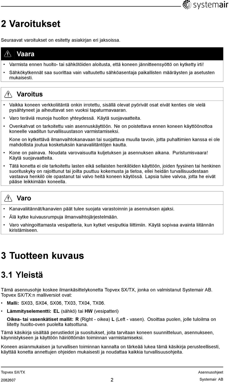 Varoitus Vaikka koneen verkkoliitäntä onkin irrotettu, sisällä olevat pyörivät osat eivät kenties ole vielä pysähtyneet ja aiheuttavat sen vuoksi tapaturmavaaran.