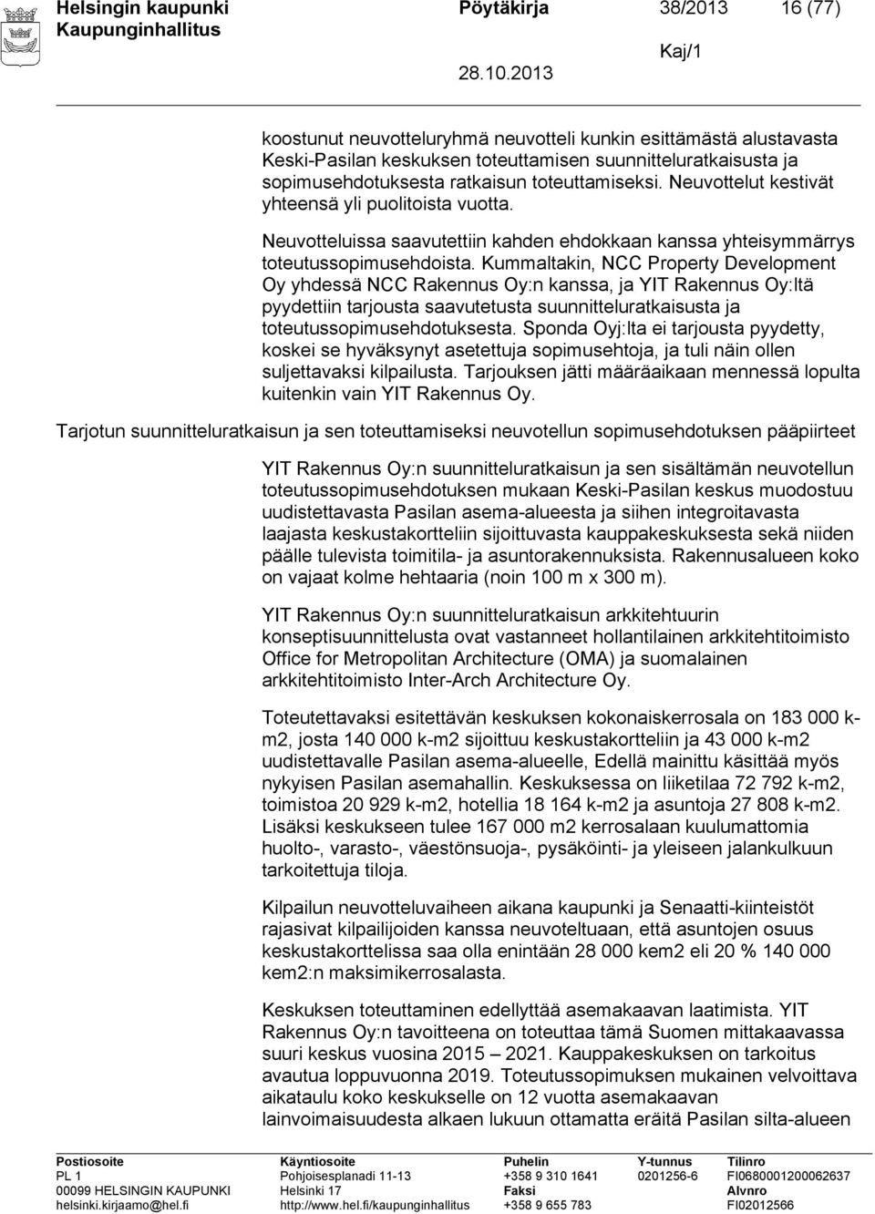 Kummaltakin, NCC Property Development Oy yhdessä NCC Rakennus Oy:n kanssa, ja YIT Rakennus Oy:ltä pyydettiin tarjousta saavutetusta suunnitteluratkaisusta ja toteutussopimusehdotuksesta.