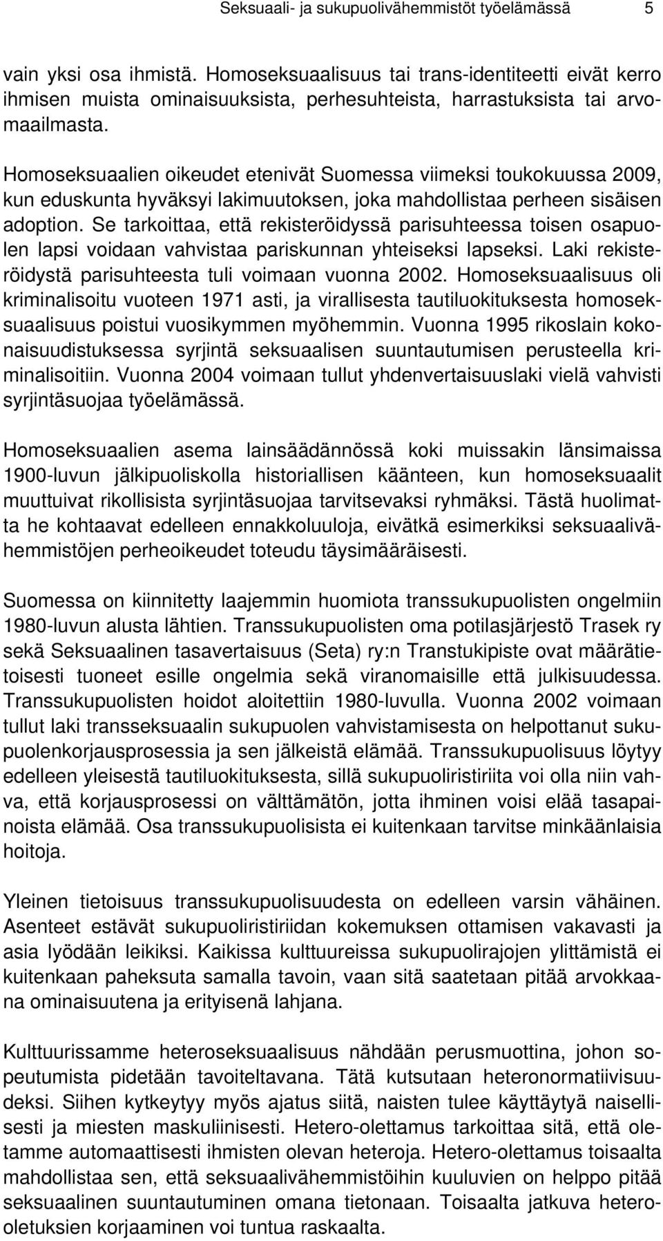 Homoseksuaalien oikeudet etenivät Suomessa viimeksi toukokuussa 2009, kun eduskunta hyväksyi lakimuutoksen, joka mahdollistaa perheen sisäisen adoption.